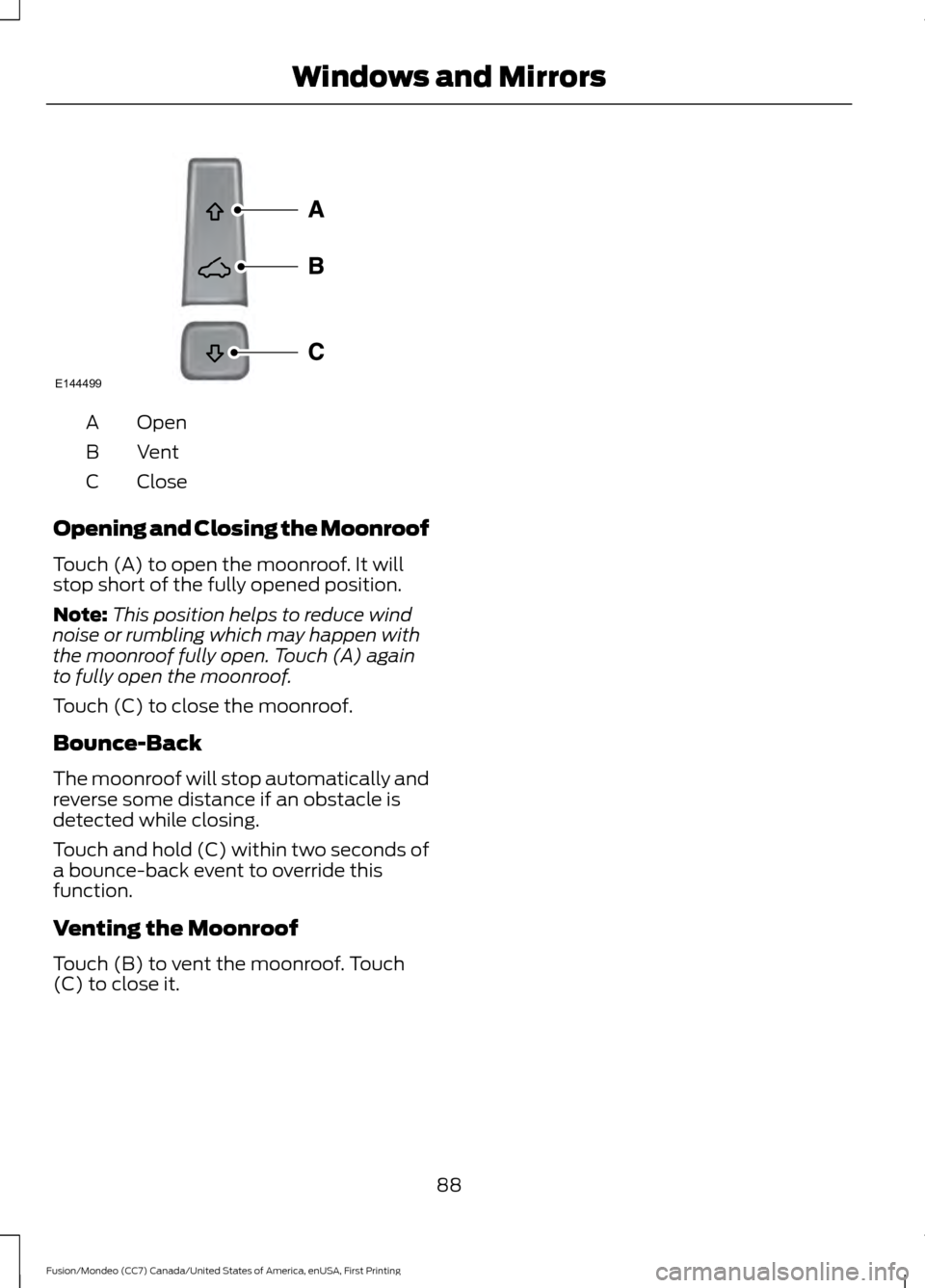 FORD FUSION (AMERICAS) 2016 2.G Owners Manual Open
A
Vent
B
Close
C
Opening and Closing the Moonroof
Touch (A) to open the moonroof. It will
stop short of the fully opened position.
Note: This position helps to reduce wind
noise or rumbling which