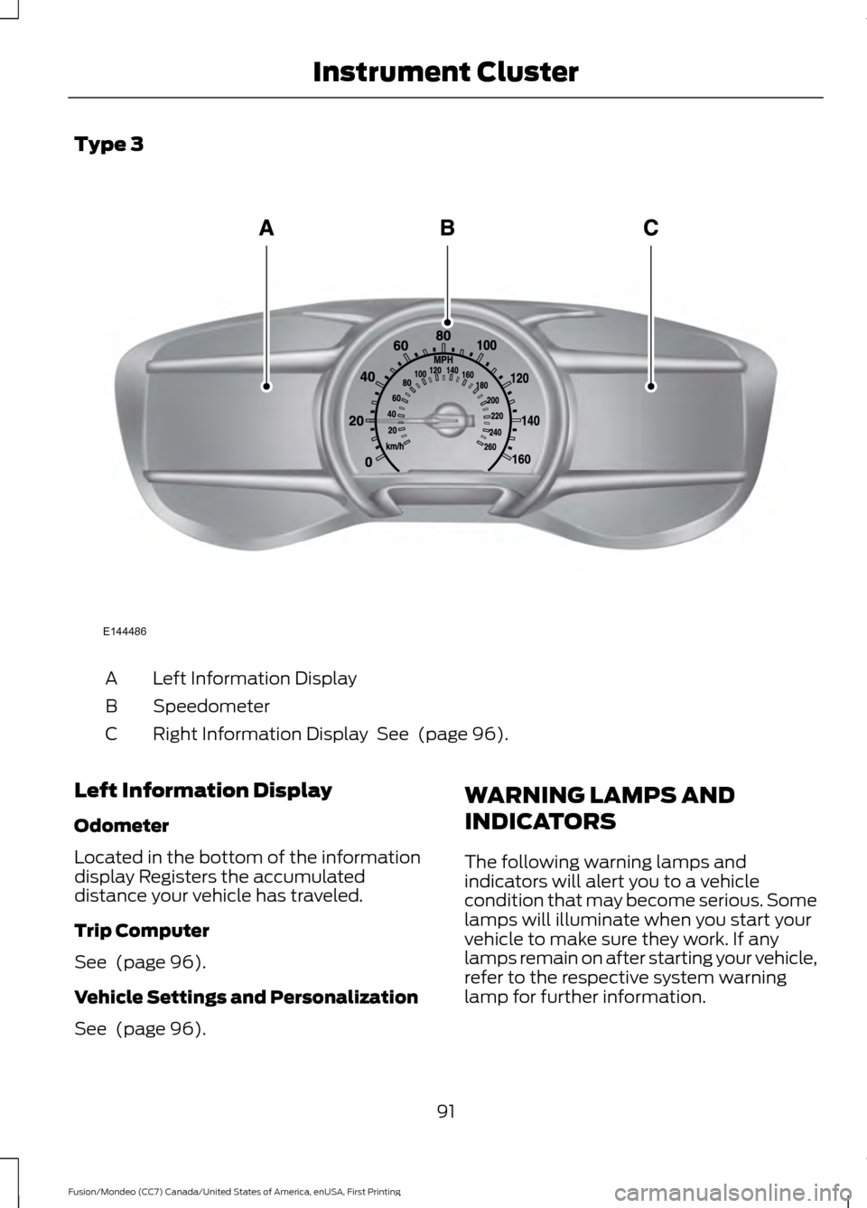 FORD FUSION (AMERICAS) 2016 2.G Owners Manual Type 3
Left Information Display
A
Speedometer
B
Right Information Display  See  (page 96).
C
Left Information Display
Odometer
Located in the bottom of the information
display Registers the accumulate