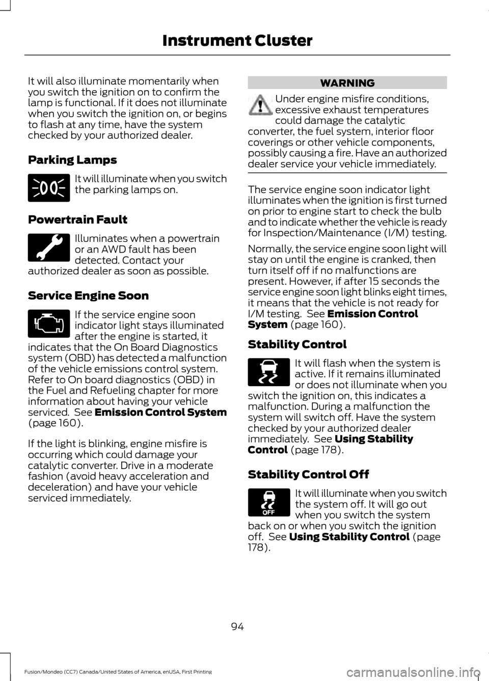 FORD FUSION (AMERICAS) 2016 2.G Owners Manual It will also illuminate momentarily when
you switch the ignition on to confirm the
lamp is functional. If it does not illuminate
when you switch the ignition on, or begins
to flash at any time, have t FORD FUSION (AMERICAS) 2016 2.G Owners Manual It will also illuminate momentarily when
you switch the ignition on to confirm the
lamp is functional. If it does not illuminate
when you switch the ignition on, or begins
to flash at any time, have t