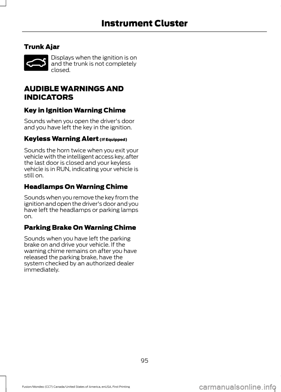 FORD FUSION (AMERICAS) 2016 2.G Owners Manual Trunk Ajar
Displays when the ignition is on
and the trunk is not completely
closed.
AUDIBLE WARNINGS AND
INDICATORS
Key in Ignition Warning Chime
Sounds when you open the drivers door
and you have le