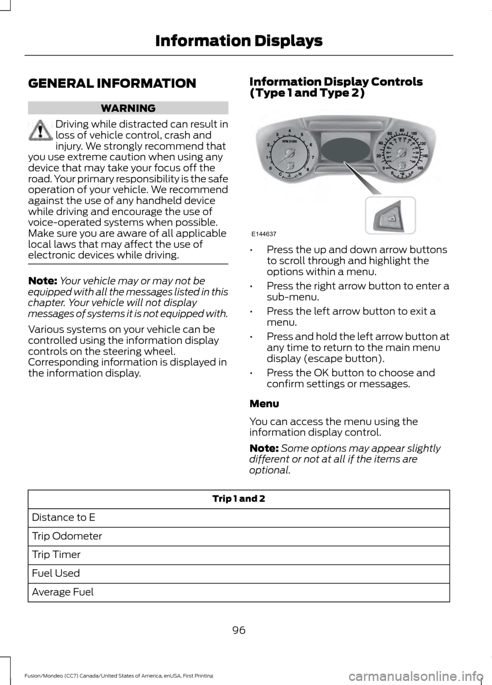 FORD FUSION (AMERICAS) 2016 2.G Owners Manual GENERAL INFORMATION
WARNING
Driving while distracted can result in
loss of vehicle control, crash and
injury. We strongly recommend that
you use extreme caution when using any
device that may take you