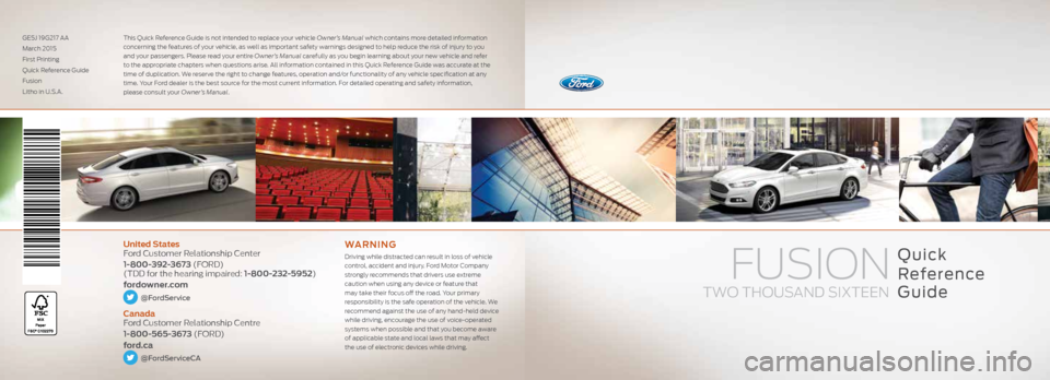 FORD FUSION (AMERICAS) 2016 2.G Quick Reference Guide Quick
Reference
Guide
United States
Ford Customer Relationship Center
1-800-392-3673 (FORD)
(TDD for the hearing impaired: 1-800-232-5952)
fordowner.com
@FordService
Canada
Ford Customer Rela FORD FUSION (AMERICAS) 2016 2.G Quick Reference Guide Quick
Reference
Guide
United States
Ford Customer Relationship Center
1-800-392-3673 (FORD)
(TDD for the hearing impaired: 1-800-232-5952)
fordowner.com
@FordService
Canada
Ford Customer Rela