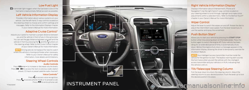 FORD FUSION (AMERICAS) 2016 2.G Quick Reference Guide INSTRUMENT PANEL
Low Fuel Light
A reminder light triggers when the fuel level is low or the fuel tank is nearly empty. Refuel as soon as possible.
Left Vehicle Information Display
Provides informati FORD FUSION (AMERICAS) 2016 2.G Quick Reference Guide INSTRUMENT PANEL
Low Fuel Light
A reminder light triggers when the fuel level is low or the fuel tank is nearly empty. Refuel as soon as possible.
Left Vehicle Information Display
Provides informati