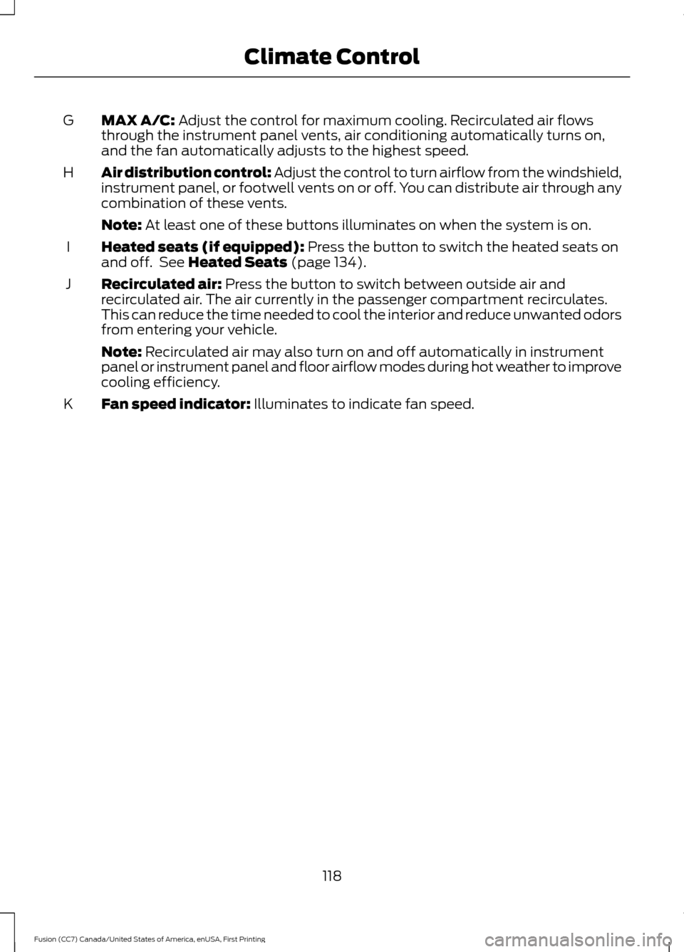 FORD FUSION (AMERICAS) 2017 2.G Owners Manual MAX A/C: Adjust the control for maximum cooling. Recirculated air flows
through the instrument panel vents, air conditioning automatically turns on,
and the fan automatically adjusts to the highest sp FORD FUSION (AMERICAS) 2017 2.G Owners Manual MAX A/C: Adjust the control for maximum cooling. Recirculated air flows
through the instrument panel vents, air conditioning automatically turns on,
and the fan automatically adjusts to the highest sp
