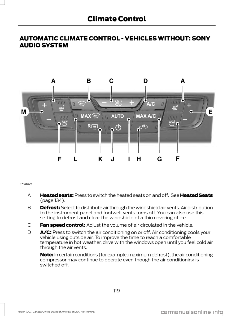 FORD FUSION (AMERICAS) 2017 2.G Owners Manual AUTOMATIC CLIMATE CONTROL - VEHICLES WITHOUT: SONY
AUDIO SYSTEM
Heated seats: Press to switch the heated seats on and off. See Heated Seats
(page 134).
A
Defrost: Select to distribute air through the FORD FUSION (AMERICAS) 2017 2.G Owners Manual AUTOMATIC CLIMATE CONTROL - VEHICLES WITHOUT: SONY
AUDIO SYSTEM
Heated seats: Press to switch the heated seats on and off. See Heated Seats
(page 134).
A
Defrost: Select to distribute air through the