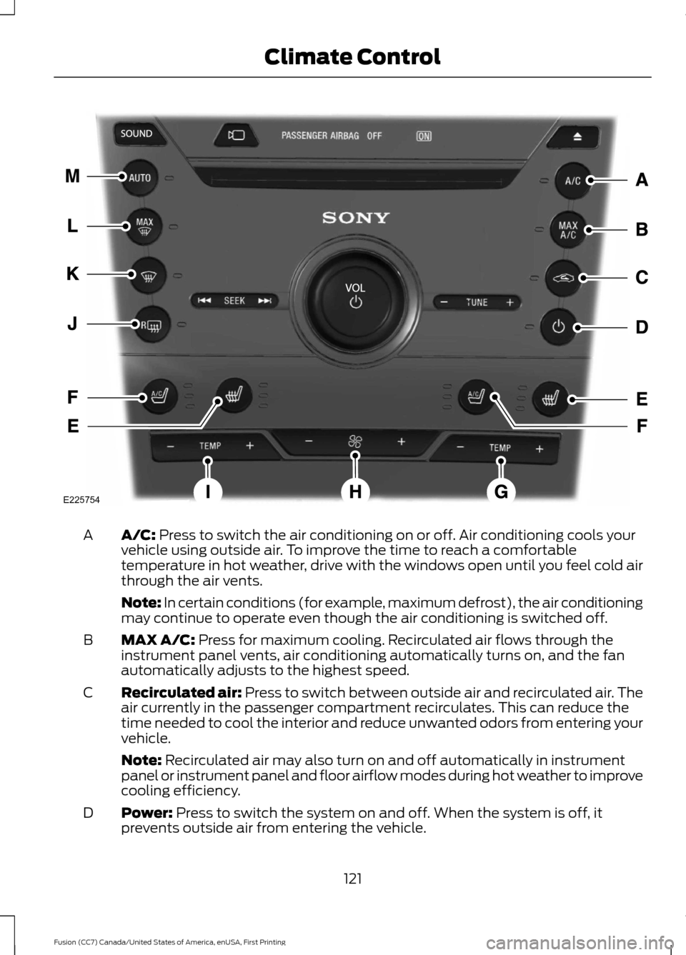 FORD FUSION (AMERICAS) 2017 2.G Owners Manual A/C: Press to switch the air conditioning on or off. Air conditioning cools your
vehicle using outside air. To improve the time to reach a comfortable
temperature in hot weather, drive with the window FORD FUSION (AMERICAS) 2017 2.G Owners Manual A/C: Press to switch the air conditioning on or off. Air conditioning cools your
vehicle using outside air. To improve the time to reach a comfortable
temperature in hot weather, drive with the window