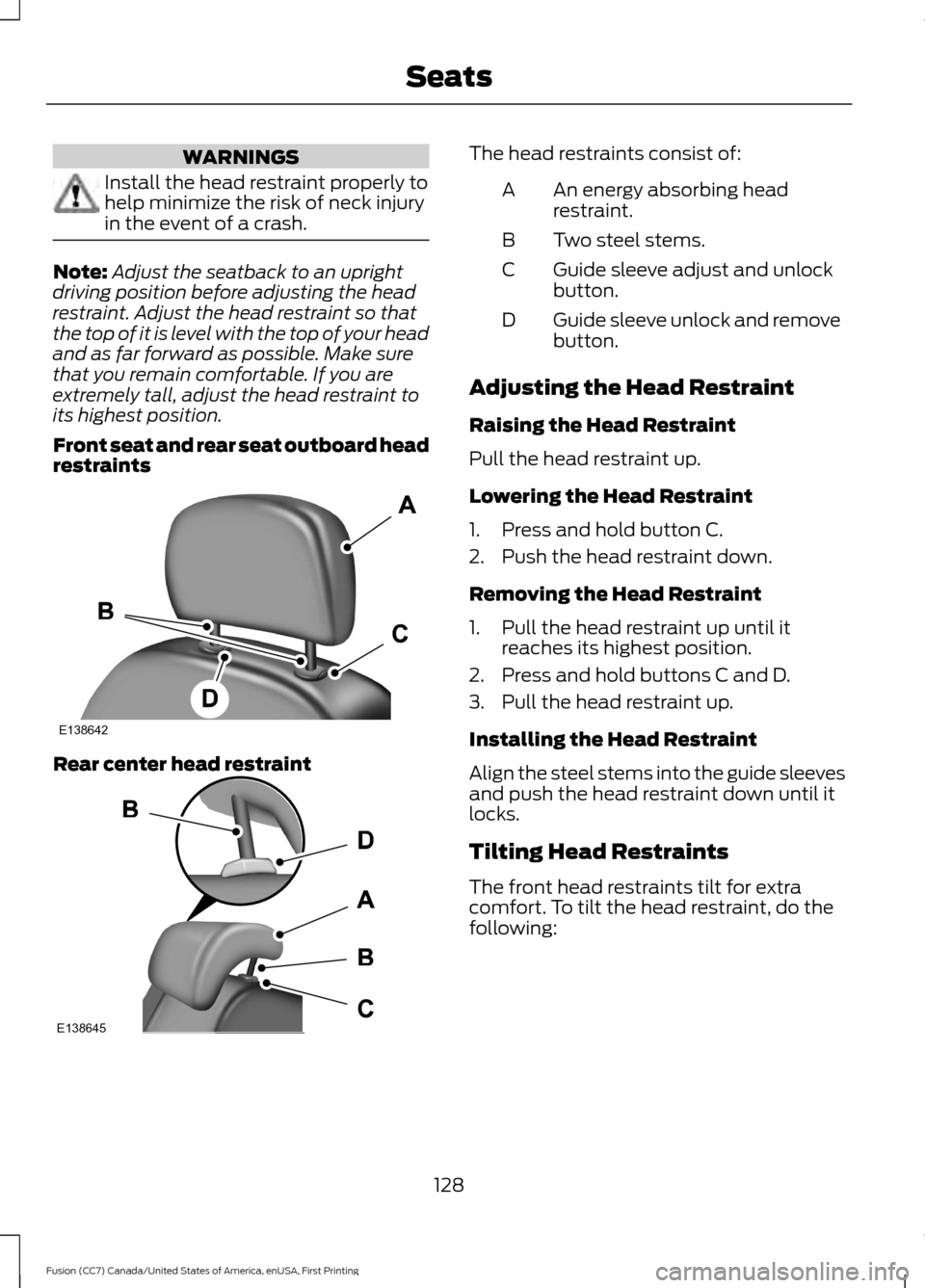 FORD FUSION (AMERICAS) 2017 2.G Owners Manual WARNINGS
Install the head restraint properly to
help minimize the risk of neck injury
in the event of a crash.
Note:
Adjust the seatback to an upright
driving position before adjusting the head
restra FORD FUSION (AMERICAS) 2017 2.G Owners Manual WARNINGS
Install the head restraint properly to
help minimize the risk of neck injury
in the event of a crash.
Note:
Adjust the seatback to an upright
driving position before adjusting the head
restra