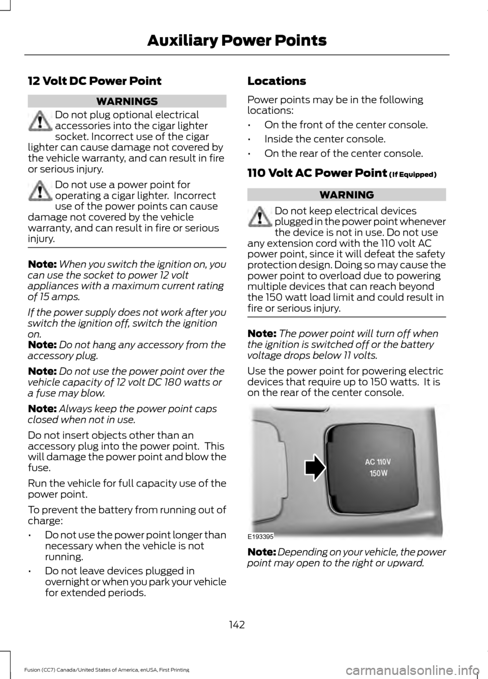 FORD FUSION (AMERICAS) 2017 2.G Owners Manual 12 Volt DC Power Point
WARNINGS
Do not plug optional electrical
accessories into the cigar lighter
socket. Incorrect use of the cigar
lighter can cause damage not covered by
the vehicle warranty, and FORD FUSION (AMERICAS) 2017 2.G Owners Manual 12 Volt DC Power Point
WARNINGS
Do not plug optional electrical
accessories into the cigar lighter
socket. Incorrect use of the cigar
lighter can cause damage not covered by
the vehicle warranty, and