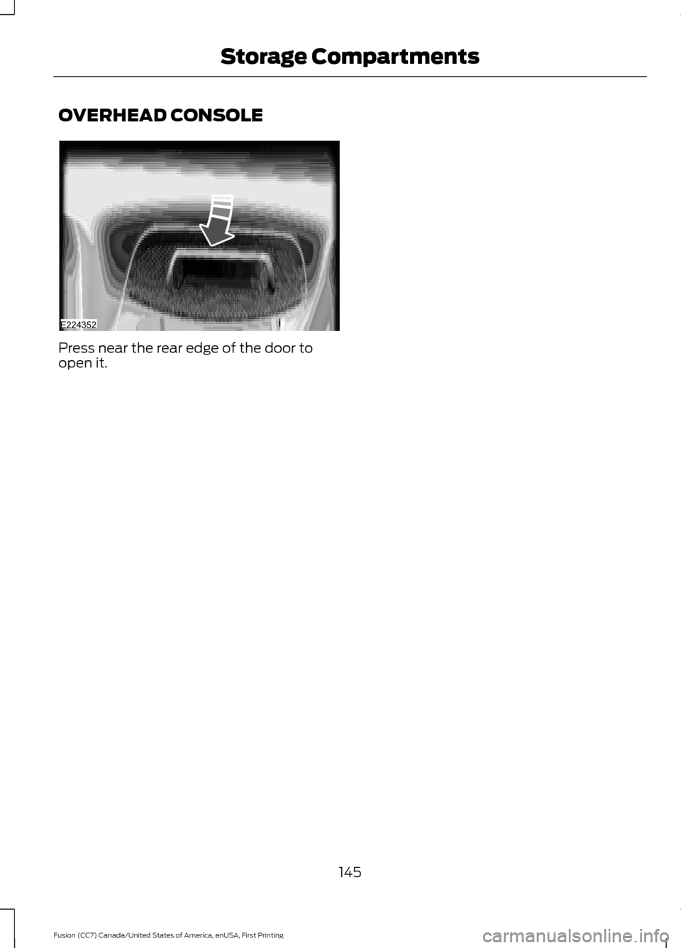 FORD FUSION (AMERICAS) 2017 2.G Owners Manual OVERHEAD CONSOLE
Press near the rear edge of the door to
open it.
145
Fusion (CC7) Canada/United States of America, enUSA, First Printing Storage CompartmentsE224352 FORD FUSION (AMERICAS) 2017 2.G Owners Manual OVERHEAD CONSOLE
Press near the rear edge of the door to
open it.
145
Fusion (CC7) Canada/United States of America, enUSA, First Printing Storage CompartmentsE224352