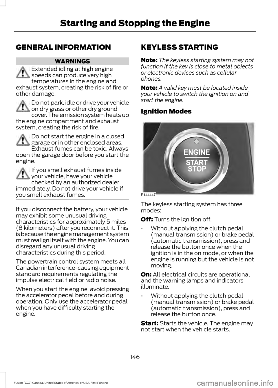 FORD FUSION (AMERICAS) 2017 2.G Owners Manual GENERAL INFORMATION
WARNINGS
Extended idling at high engine
speeds can produce very high
temperatures in the engine and
exhaust system, creating the risk of fire or
other damage. Do not park, idle or FORD FUSION (AMERICAS) 2017 2.G Owners Manual GENERAL INFORMATION
WARNINGS
Extended idling at high engine
speeds can produce very high
temperatures in the engine and
exhaust system, creating the risk of fire or
other damage. Do not park, idle or