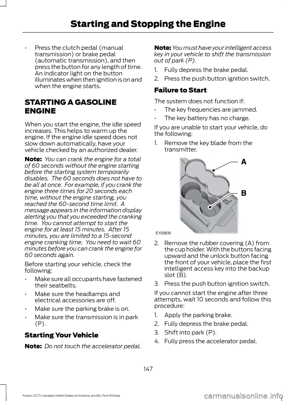 FORD FUSION (AMERICAS) 2017 2.G Owners Manual •
Press the clutch pedal (manual
transmission) or brake pedal
(automatic transmission), and then
press the button for any length of time.
An indicator light on the button
illuminates when then ignit