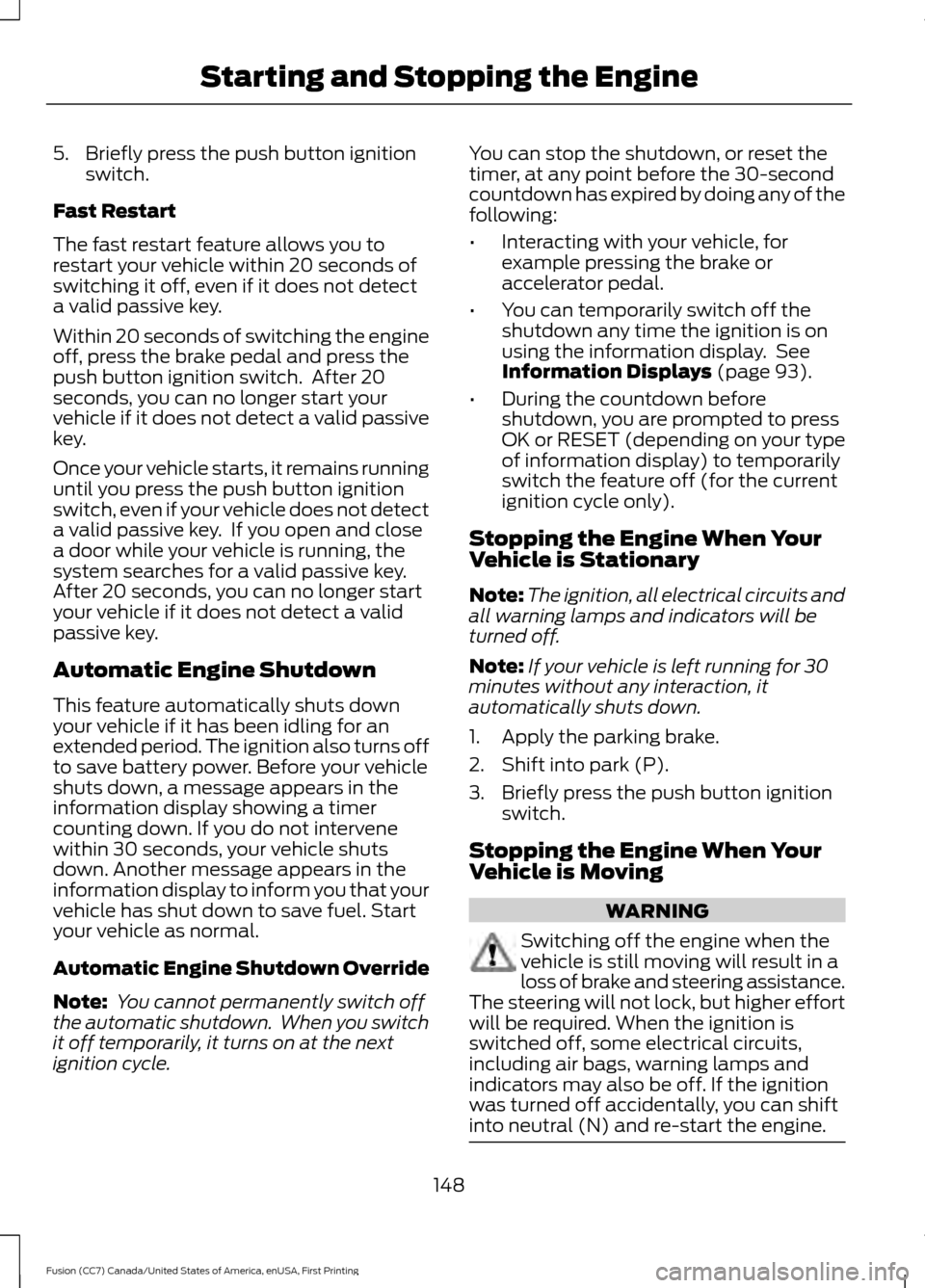 FORD FUSION (AMERICAS) 2017 2.G Owners Manual 5. Briefly press the push button ignition
switch.
Fast Restart
The fast restart feature allows you to
restart your vehicle within 20 seconds of
switching it off, even if it does not detect
a valid pas FORD FUSION (AMERICAS) 2017 2.G Owners Manual 5. Briefly press the push button ignition
switch.
Fast Restart
The fast restart feature allows you to
restart your vehicle within 20 seconds of
switching it off, even if it does not detect
a valid pas