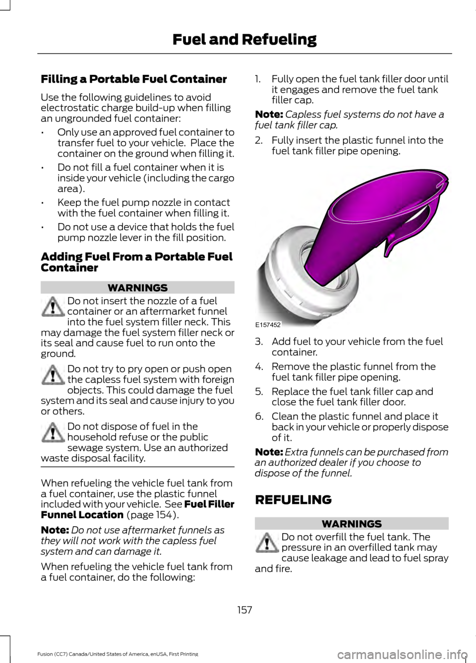 FORD FUSION (AMERICAS) 2017 2.G Owners Manual Filling a Portable Fuel Container
Use the following guidelines to avoid
electrostatic charge build-up when filling
an ungrounded fuel container:
•
Only use an approved fuel container to
transfer fue