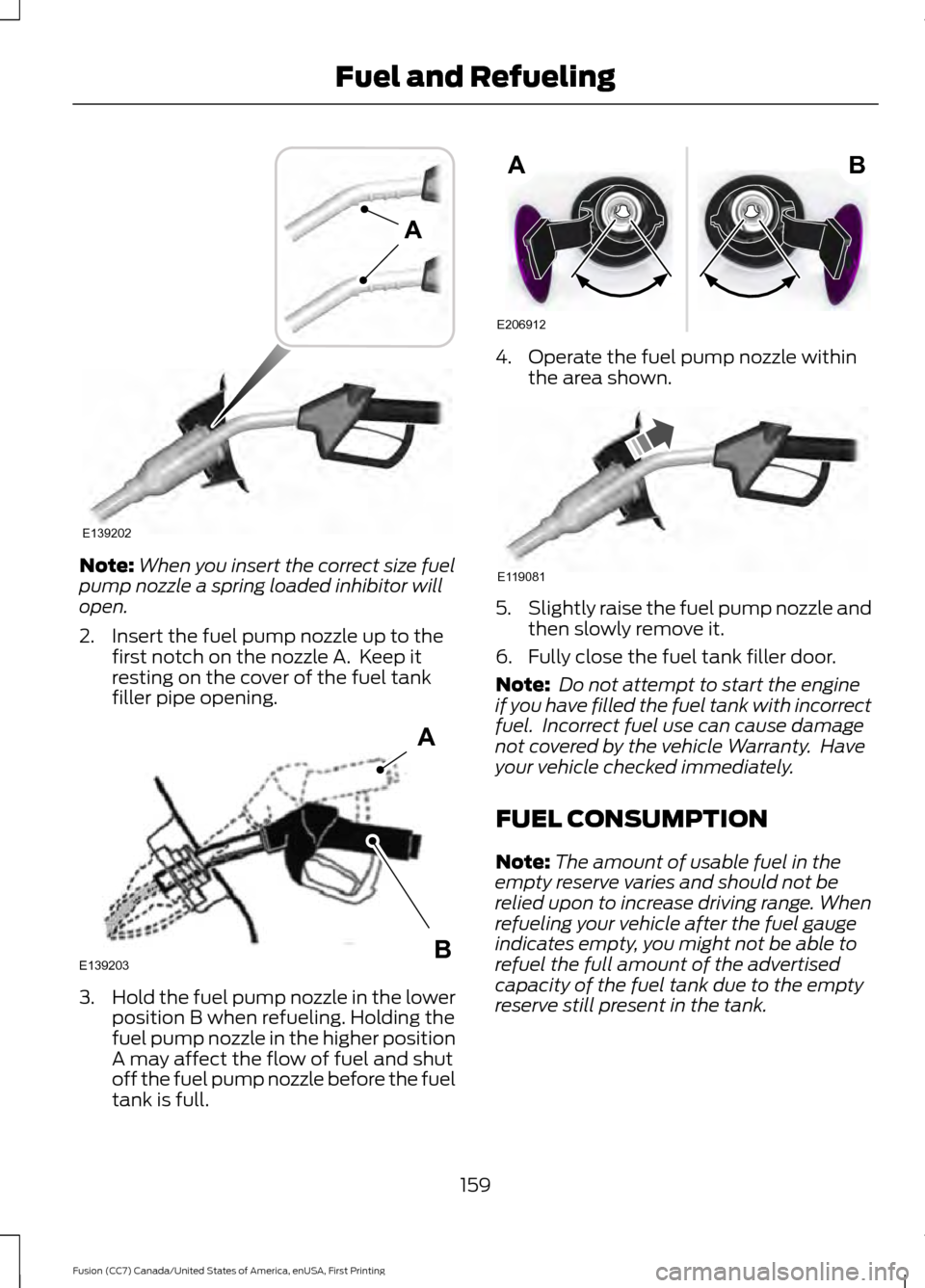 FORD FUSION (AMERICAS) 2017 2.G Owners Manual Note:
When you insert the correct size fuel
pump nozzle a spring loaded inhibitor will
open.
2. Insert the fuel pump nozzle up to the first notch on the nozzle A.  Keep it
resting on the cover of the 