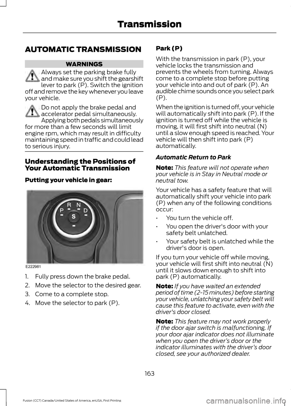 FORD FUSION (AMERICAS) 2017 2.G Owners Manual AUTOMATIC TRANSMISSION
WARNINGS
Always set the parking brake fully
and make sure you shift the gearshift
lever to park (P). Switch the ignition
off and remove the key whenever you leave
your vehicle. FORD FUSION (AMERICAS) 2017 2.G Owners Manual AUTOMATIC TRANSMISSION
WARNINGS
Always set the parking brake fully
and make sure you shift the gearshift
lever to park (P). Switch the ignition
off and remove the key whenever you leave
your vehicle.