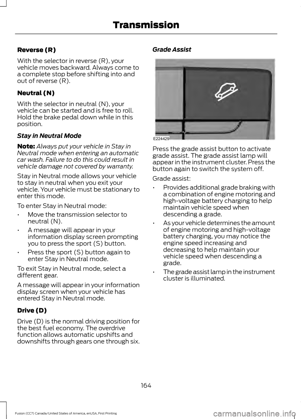 FORD FUSION (AMERICAS) 2017 2.G Owners Manual Reverse (R)
With the selector in reverse (R), your
vehicle moves backward. Always come to
a complete stop before shifting into and
out of reverse (R).
Neutral (N)
With the selector in neutral (N), you FORD FUSION (AMERICAS) 2017 2.G Owners Manual Reverse (R)
With the selector in reverse (R), your
vehicle moves backward. Always come to
a complete stop before shifting into and
out of reverse (R).
Neutral (N)
With the selector in neutral (N), you