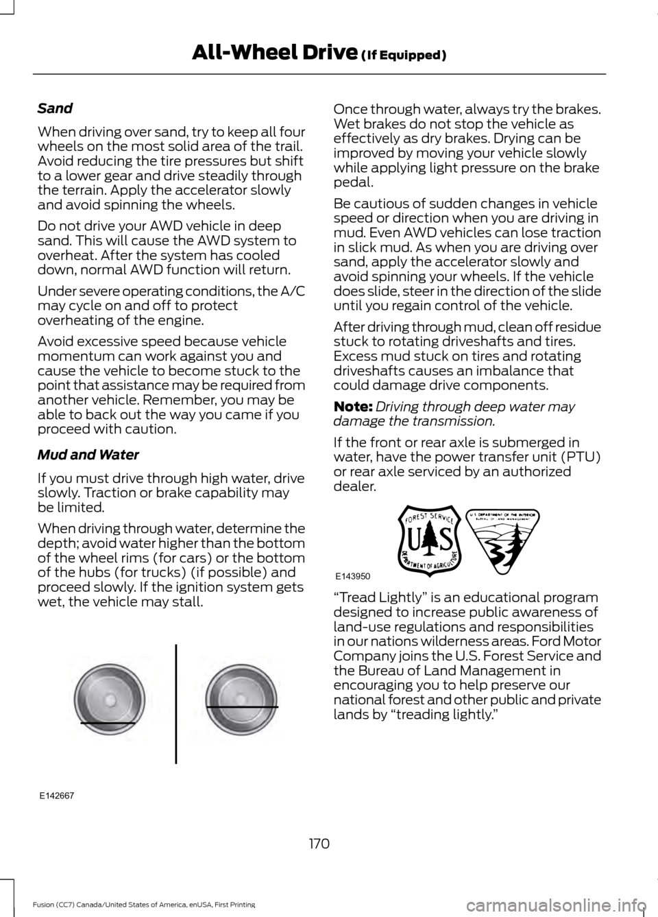 FORD FUSION (AMERICAS) 2017 2.G Owners Manual Sand
When driving over sand, try to keep all four
wheels on the most solid area of the trail.
Avoid reducing the tire pressures but shift
to a lower gear and drive steadily through
the terrain. Apply FORD FUSION (AMERICAS) 2017 2.G Owners Manual Sand
When driving over sand, try to keep all four
wheels on the most solid area of the trail.
Avoid reducing the tire pressures but shift
to a lower gear and drive steadily through
the terrain. Apply