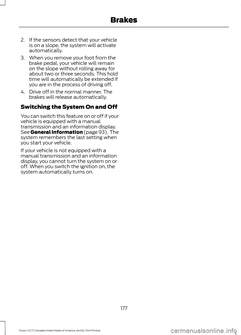 FORD FUSION (AMERICAS) 2017 2.G Owners Manual 2. If the sensors detect that your vehicle
is on a slope, the system will activate
automatically.
3. When you remove your foot from the brake pedal, your vehicle will remain
on the slope without rolli FORD FUSION (AMERICAS) 2017 2.G Owners Manual 2. If the sensors detect that your vehicle
is on a slope, the system will activate
automatically.
3. When you remove your foot from the brake pedal, your vehicle will remain
on the slope without rolli