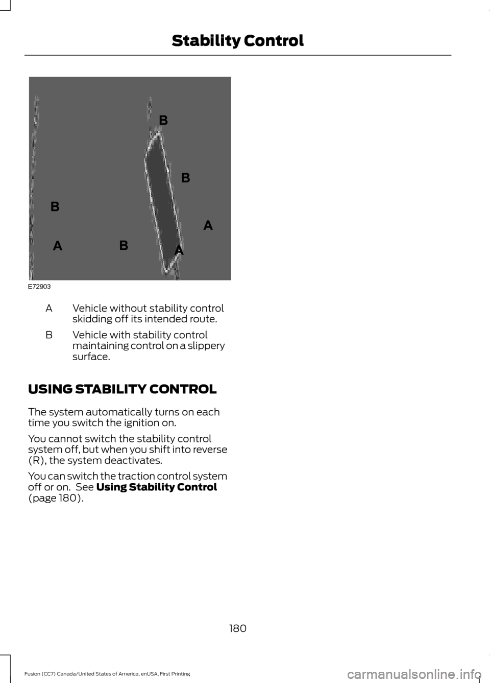 FORD FUSION (AMERICAS) 2017 2.G Owners Manual Vehicle without stability control
skidding off its intended route.
A
Vehicle with stability control
maintaining control on a slippery
surface.
B
USING STABILITY CONTROL
The system automatically turns FORD FUSION (AMERICAS) 2017 2.G Owners Manual Vehicle without stability control
skidding off its intended route.
A
Vehicle with stability control
maintaining control on a slippery
surface.
B
USING STABILITY CONTROL
The system automatically turns