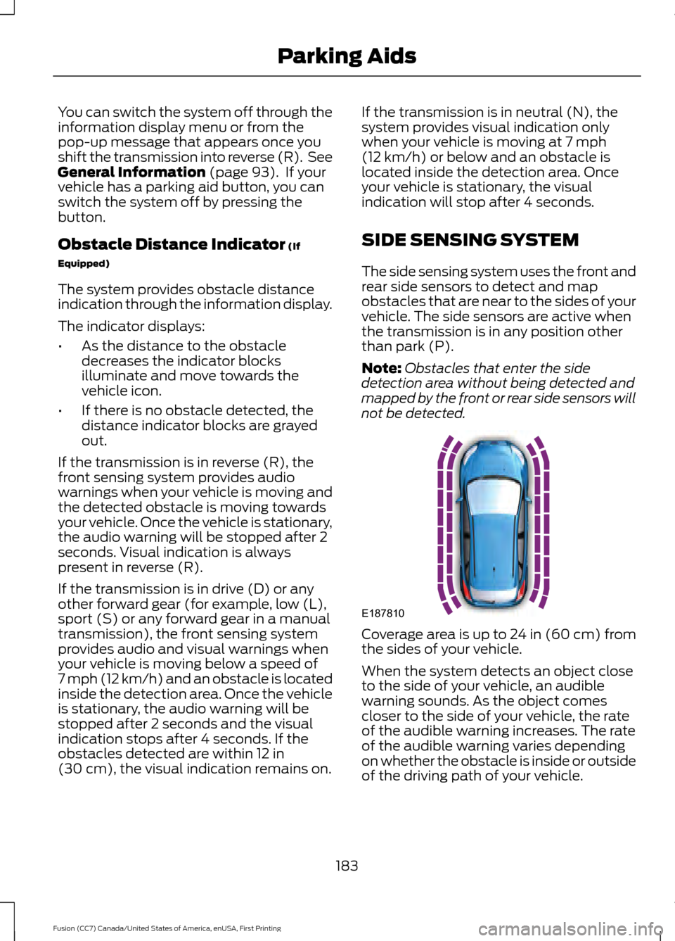 FORD FUSION (AMERICAS) 2017 2.G Owners Manual You can switch the system off through the
information display menu or from the
pop-up message that appears once you
shift the transmission into reverse (R). See
General Information (page 93). If you FORD FUSION (AMERICAS) 2017 2.G Owners Manual You can switch the system off through the
information display menu or from the
pop-up message that appears once you
shift the transmission into reverse (R). See
General Information (page 93). If you