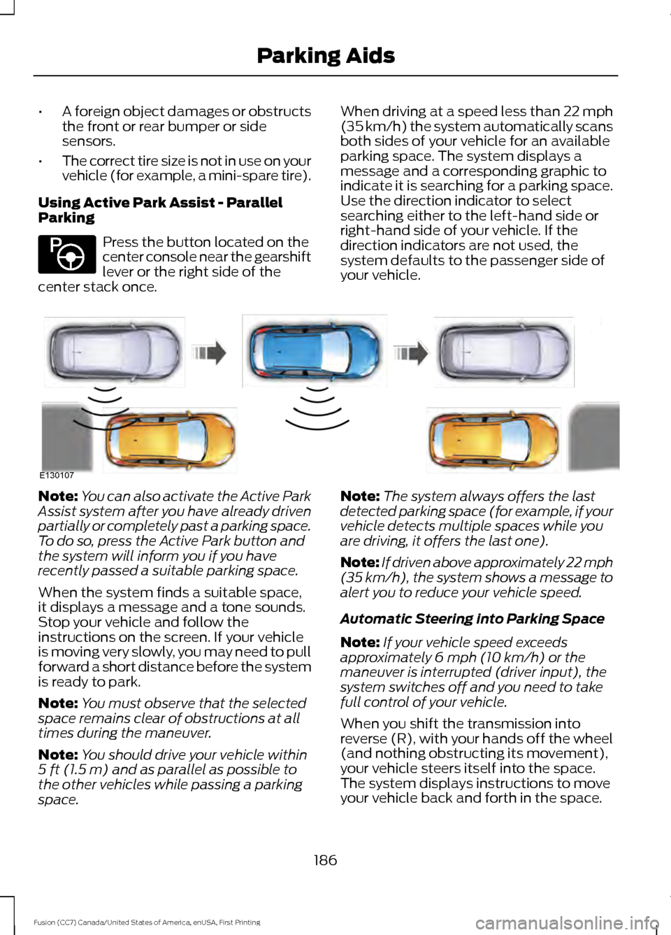 FORD FUSION (AMERICAS) 2017 2.G Owners Manual •
A foreign object damages or obstructs
the front or rear bumper or side
sensors.
• The correct tire size is not in use on your
vehicle (for example, a mini-spare tire).
Using Active Park Assist - FORD FUSION (AMERICAS) 2017 2.G Owners Manual •
A foreign object damages or obstructs
the front or rear bumper or side
sensors.
• The correct tire size is not in use on your
vehicle (for example, a mini-spare tire).
Using Active Park Assist -