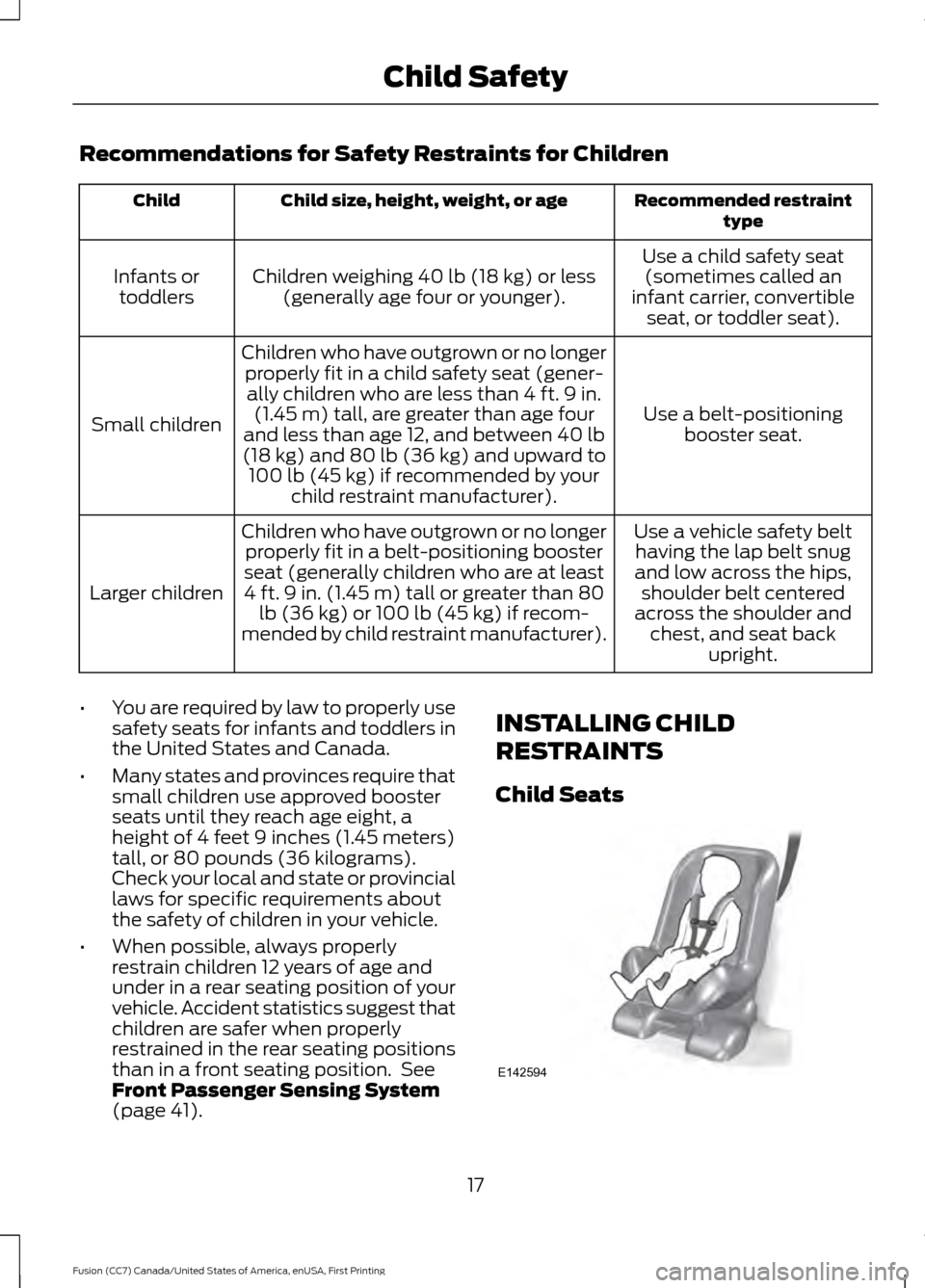 FORD FUSION (AMERICAS) 2017 2.G User Guide Recommendations for Safety Restraints for Children
Recommended restraint
type
Child size, height, weight, or age
Child
Use a child safety seat(sometimes called an
infant carrier, convertible seat, or FORD FUSION (AMERICAS) 2017 2.G User Guide Recommendations for Safety Restraints for Children
Recommended restraint
type
Child size, height, weight, or age
Child
Use a child safety seat(sometimes called an
infant carrier, convertible seat, or