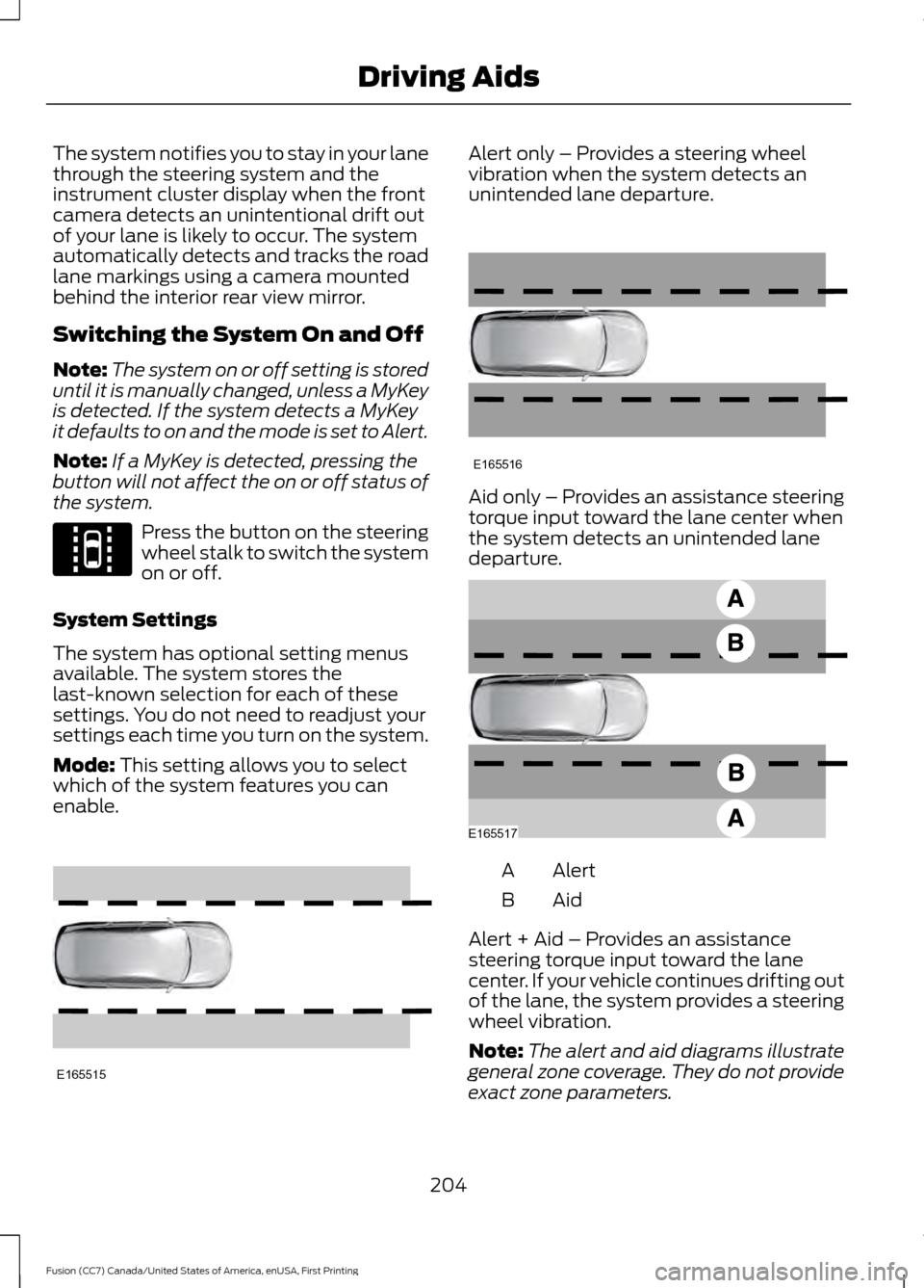 FORD FUSION (AMERICAS) 2017 2.G Owners Manual The system notifies you to stay in your lane
through the steering system and the
instrument cluster display when the front
camera detects an unintentional drift out
of your lane is likely to occur. Th