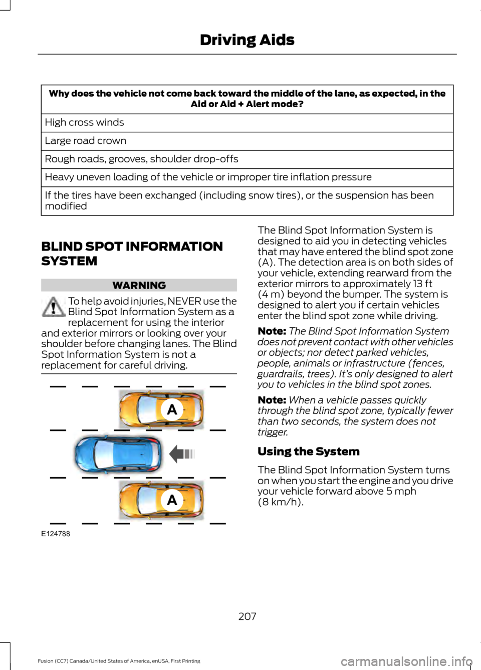 FORD FUSION (AMERICAS) 2017 2.G Owners Manual Why does the vehicle not come back toward the middle of the lane, as expected, in the
Aid or Aid + Alert mode?
High cross winds
Large road crown
Rough roads, grooves, shoulder drop-offs
Heavy uneven l