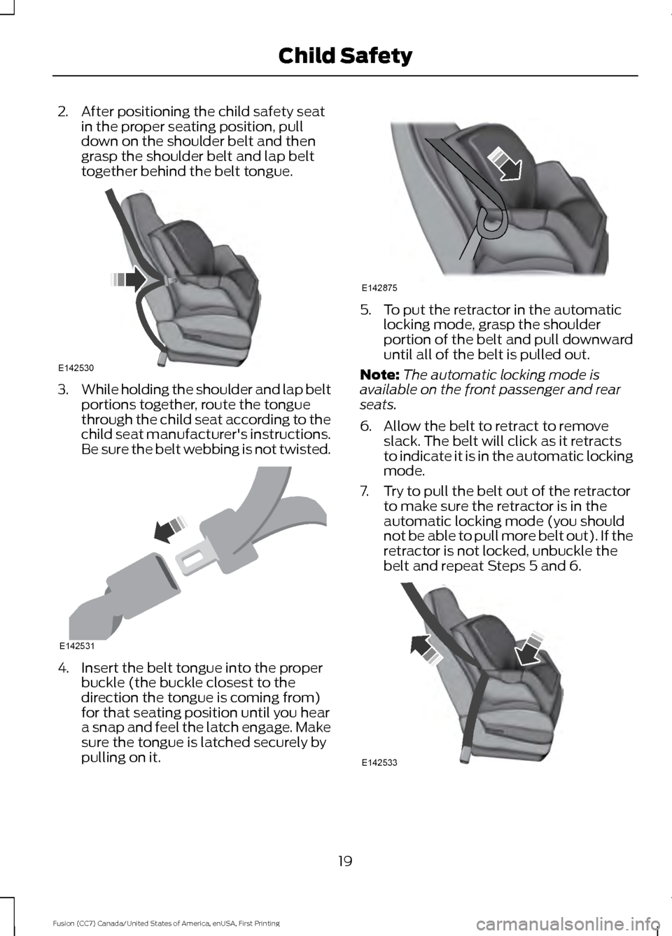FORD FUSION (AMERICAS) 2017 2.G Owners Manual 2. After positioning the child safety seat
in the proper seating position, pull
down on the shoulder belt and then
grasp the shoulder belt and lap belt
together behind the belt tongue. 3.
While holdin FORD FUSION (AMERICAS) 2017 2.G Owners Manual 2. After positioning the child safety seat
in the proper seating position, pull
down on the shoulder belt and then
grasp the shoulder belt and lap belt
together behind the belt tongue. 3.
While holdin