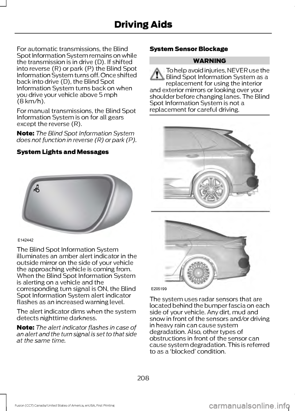 FORD FUSION (AMERICAS) 2017 2.G Owners Guide For automatic transmissions, the Blind
Spot Information System remains on while
the transmission is in drive (D). If shifted
into reverse (R) or park (P) the Blind Spot
Information System turns off. O FORD FUSION (AMERICAS) 2017 2.G Owners Guide For automatic transmissions, the Blind
Spot Information System remains on while
the transmission is in drive (D). If shifted
into reverse (R) or park (P) the Blind Spot
Information System turns off. O