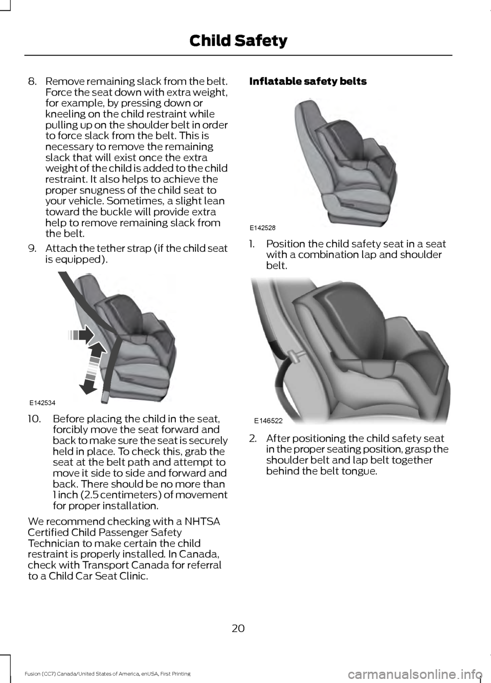 FORD FUSION (AMERICAS) 2017 2.G Owners Manual 8.
Remove remaining slack from the belt.
Force the seat down with extra weight,
for example, by pressing down or
kneeling on the child restraint while
pulling up on the shoulder belt in order
to force FORD FUSION (AMERICAS) 2017 2.G Owners Manual 8.
Remove remaining slack from the belt.
Force the seat down with extra weight,
for example, by pressing down or
kneeling on the child restraint while
pulling up on the shoulder belt in order
to force