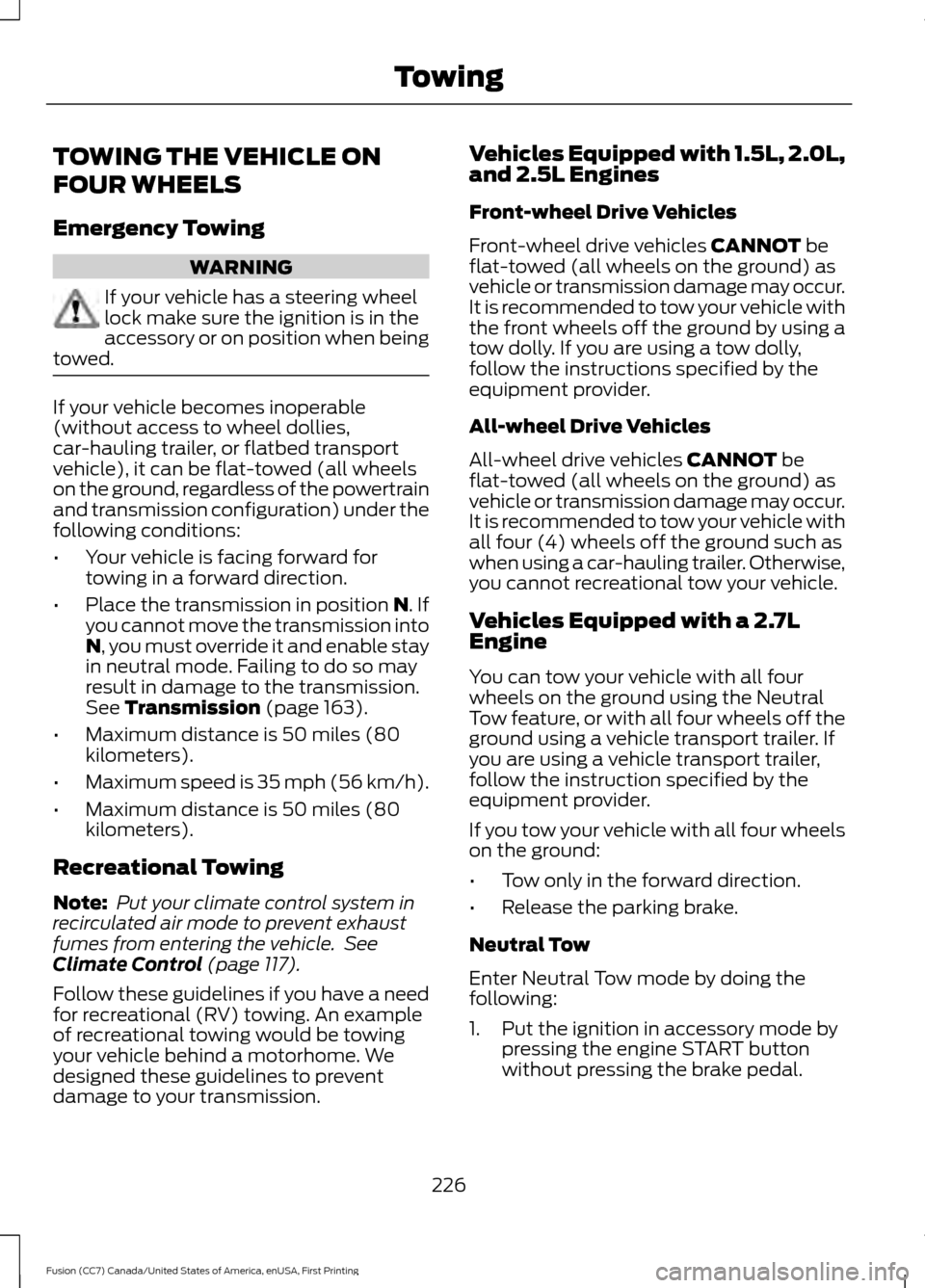 FORD FUSION (AMERICAS) 2017 2.G Owners Manual TOWING THE VEHICLE ON
FOUR WHEELS
Emergency Towing
WARNING
If your vehicle has a steering wheel
lock make sure the ignition is in the
accessory or on position when being
towed. If your vehicle becomes FORD FUSION (AMERICAS) 2017 2.G Owners Manual TOWING THE VEHICLE ON
FOUR WHEELS
Emergency Towing
WARNING
If your vehicle has a steering wheel
lock make sure the ignition is in the
accessory or on position when being
towed. If your vehicle becomes