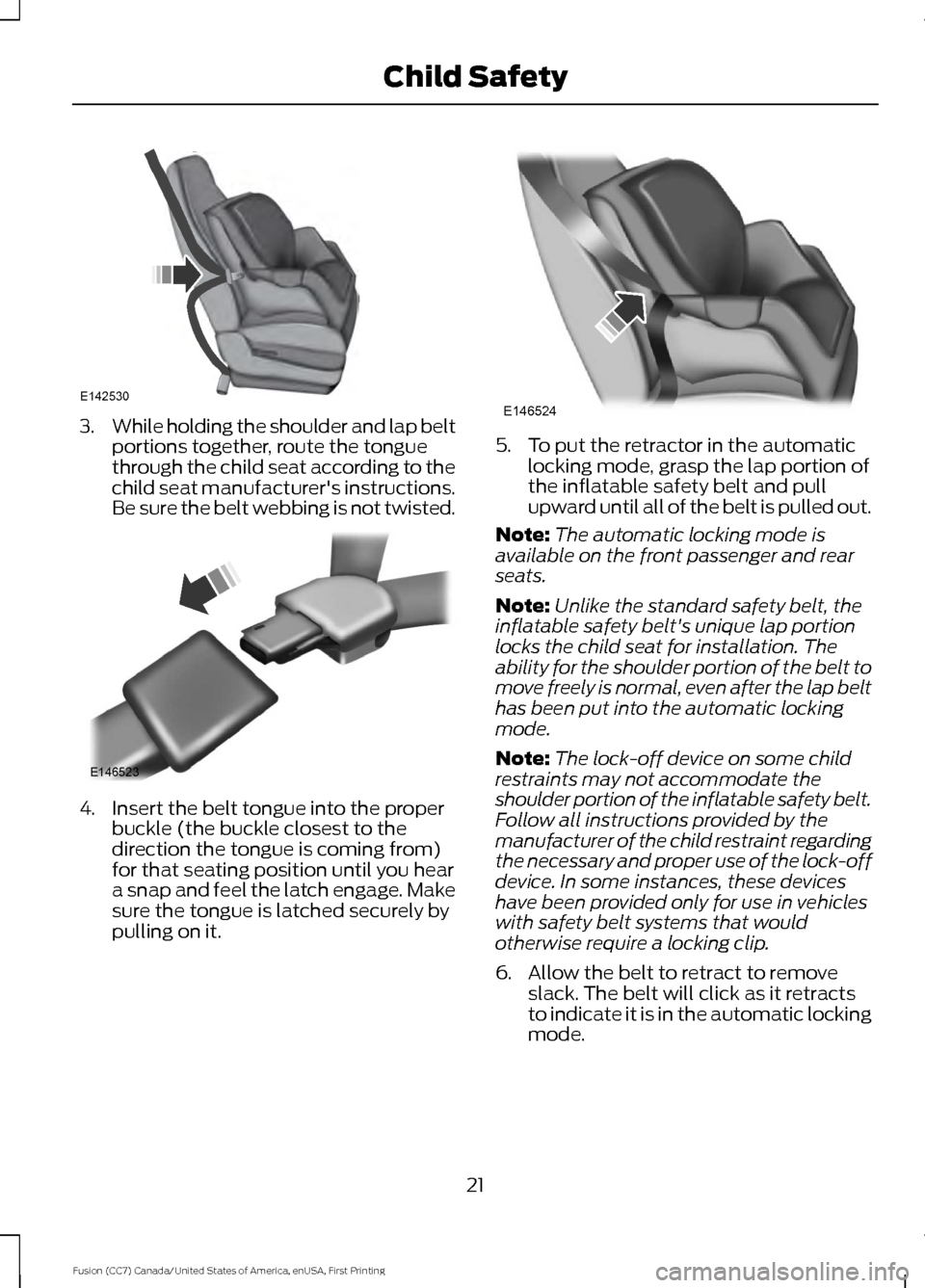 FORD FUSION (AMERICAS) 2017 2.G Owners Manual 3.
While holding the shoulder and lap belt
portions together, route the tongue
through the child seat according to the
child seat manufacturers instructions.
Be sure the belt webbing is not twisted. FORD FUSION (AMERICAS) 2017 2.G Owners Manual 3.
While holding the shoulder and lap belt
portions together, route the tongue
through the child seat according to the
child seat manufacturers instructions.
Be sure the belt webbing is not twisted.
