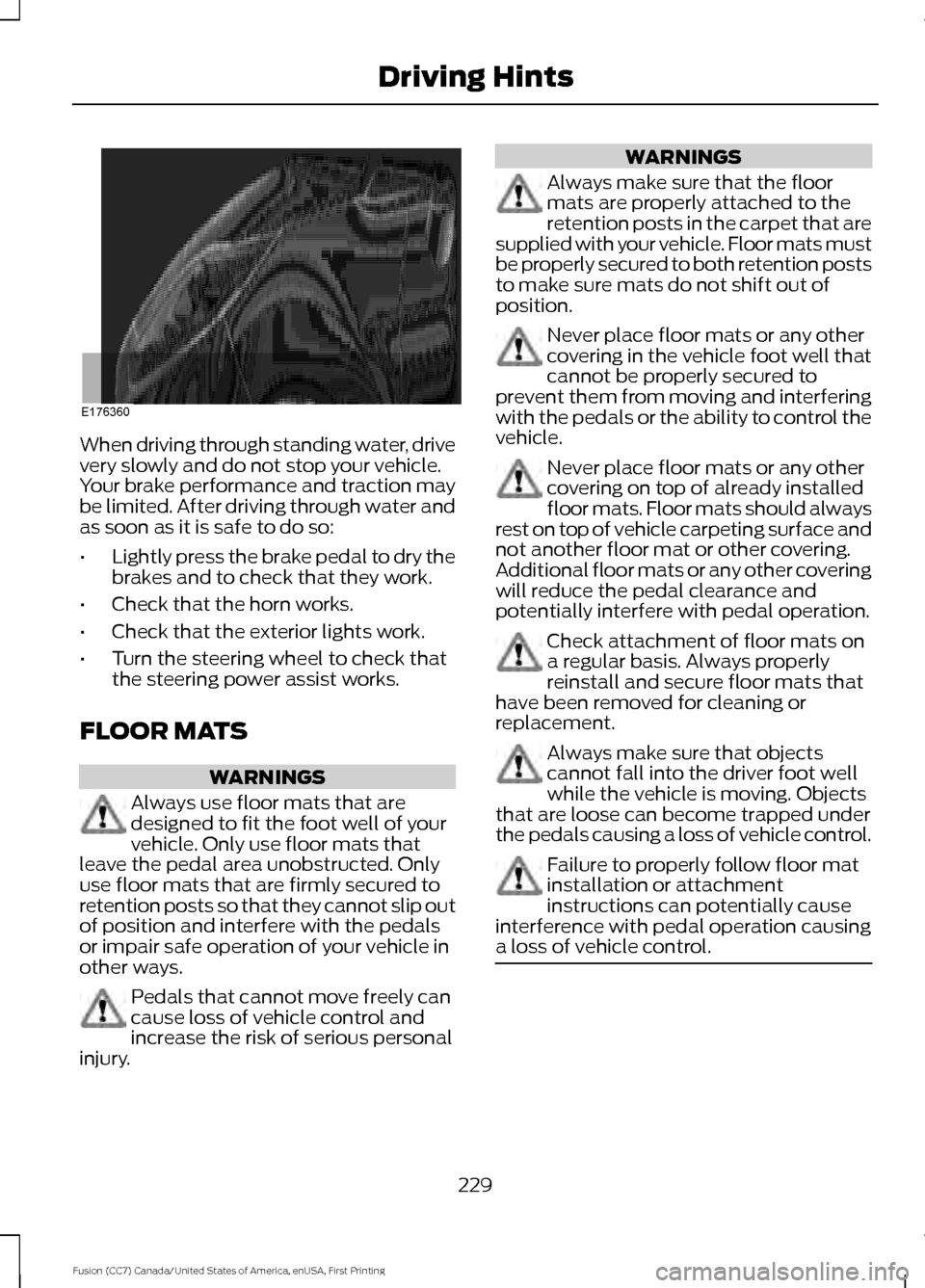 FORD FUSION (AMERICAS) 2017 2.G Owners Manual When driving through standing water, drive
very slowly and do not stop your vehicle.
Your brake performance and traction may
be limited. After driving through water and
as soon as it is safe to do so: FORD FUSION (AMERICAS) 2017 2.G Owners Manual When driving through standing water, drive
very slowly and do not stop your vehicle.
Your brake performance and traction may
be limited. After driving through water and
as soon as it is safe to do so: