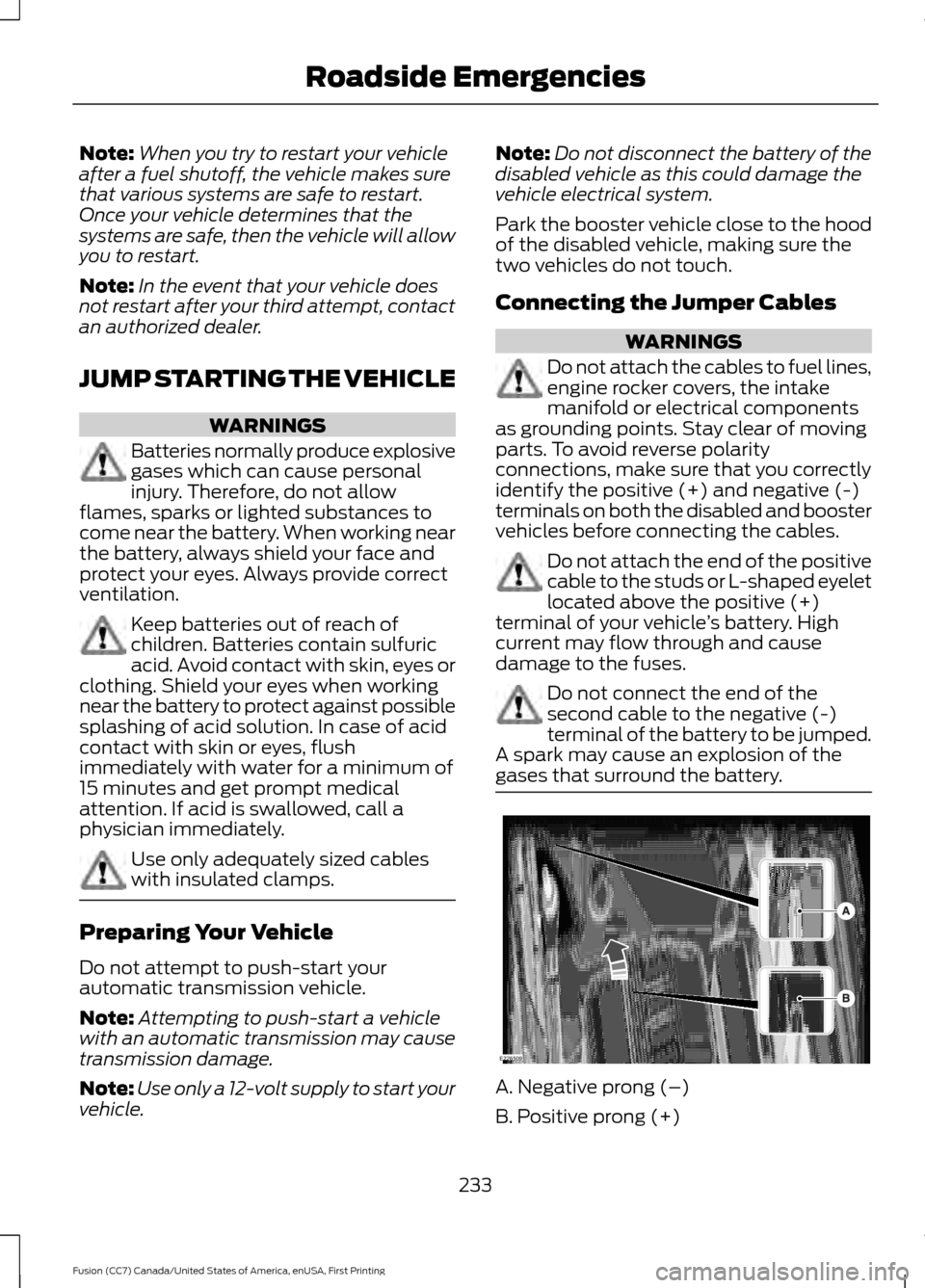 FORD FUSION (AMERICAS) 2017 2.G Owners Manual Note:
When you try to restart your vehicle
after a fuel shutoff, the vehicle makes sure
that various systems are safe to restart.
Once your vehicle determines that the
systems are safe, then the vehic FORD FUSION (AMERICAS) 2017 2.G Owners Manual Note:
When you try to restart your vehicle
after a fuel shutoff, the vehicle makes sure
that various systems are safe to restart.
Once your vehicle determines that the
systems are safe, then the vehic