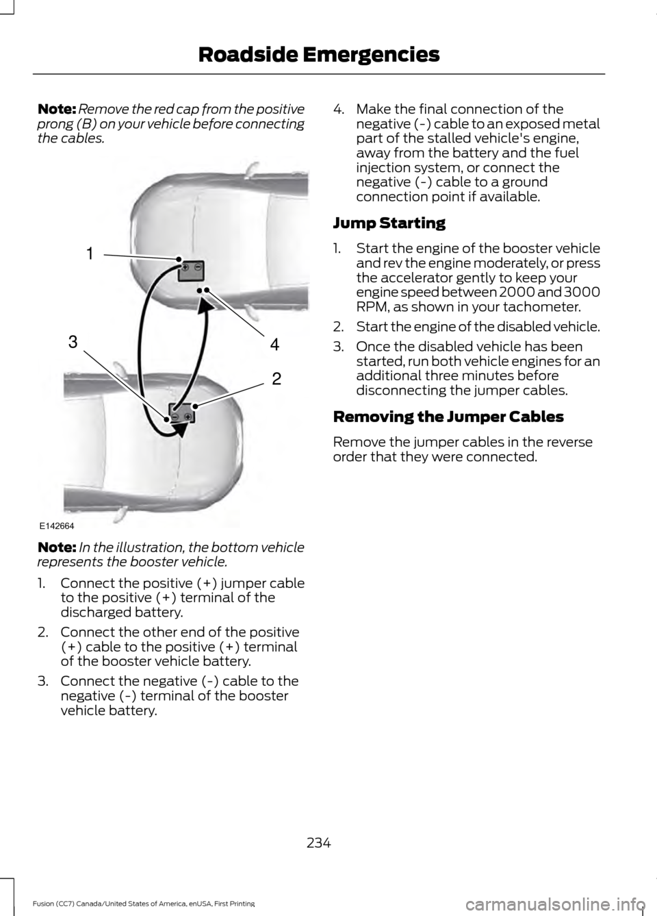 FORD FUSION (AMERICAS) 2017 2.G Owners Manual Note:
Remove the red cap from the positive
prong (B) on your vehicle before connecting
the cables. Note:
In the illustration, the bottom vehicle
represents the booster vehicle.
1. Connect the positive FORD FUSION (AMERICAS) 2017 2.G Owners Manual Note:
Remove the red cap from the positive
prong (B) on your vehicle before connecting
the cables. Note:
In the illustration, the bottom vehicle
represents the booster vehicle.
1. Connect the positive