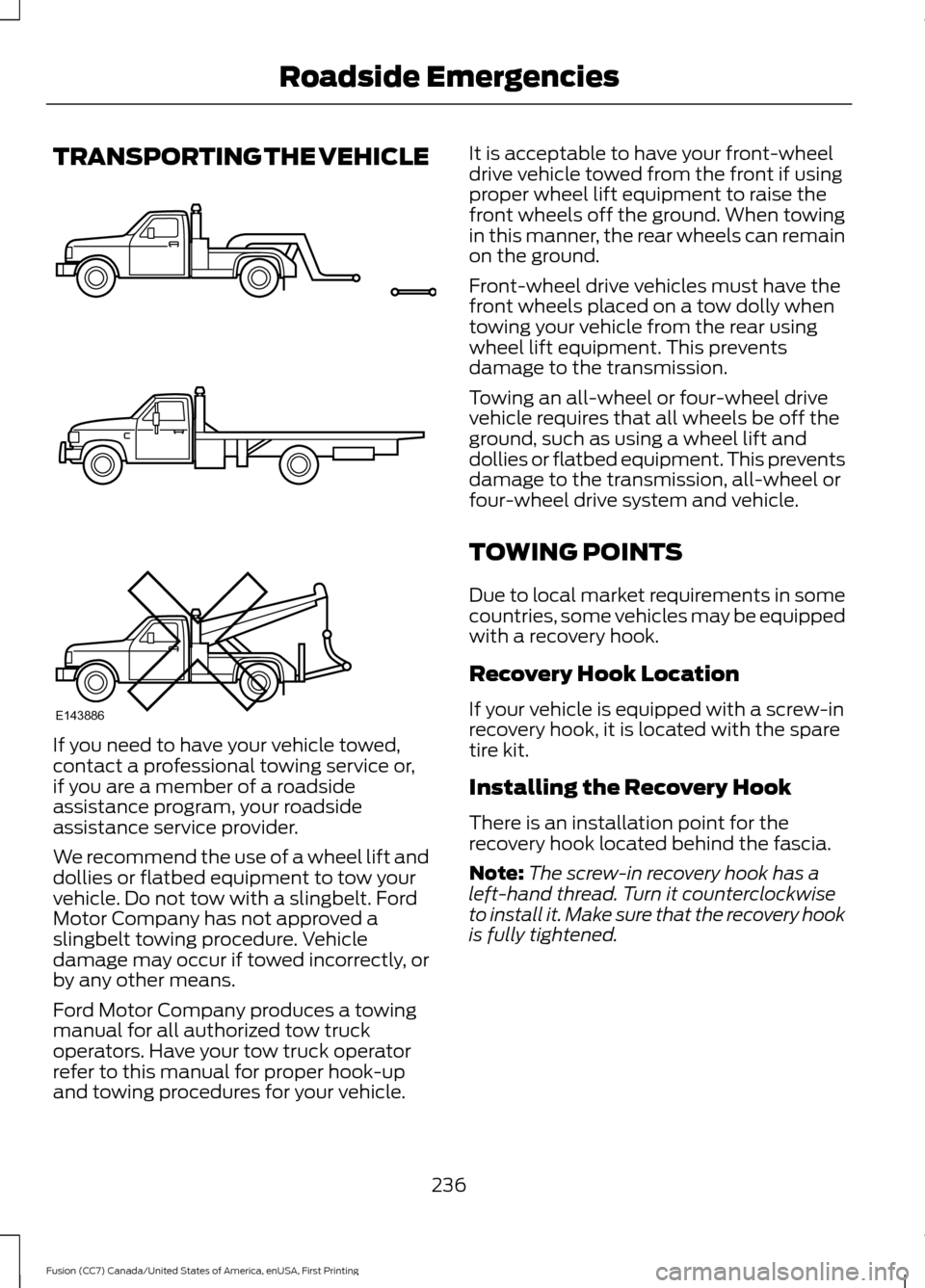 FORD FUSION (AMERICAS) 2017 2.G Owners Manual TRANSPORTING THE VEHICLE
If you need to have your vehicle towed,
contact a professional towing service or,
if you are a member of a roadside
assistance program, your roadside
assistance service provid FORD FUSION (AMERICAS) 2017 2.G Owners Manual TRANSPORTING THE VEHICLE
If you need to have your vehicle towed,
contact a professional towing service or,
if you are a member of a roadside
assistance program, your roadside
assistance service provid