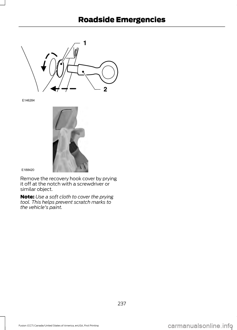 FORD FUSION (AMERICAS) 2017 2.G Owners Manual Remove the recovery hook cover by prying
it off at the notch with a screwdriver or
similar object.
Note:
Use a soft cloth to cover the prying
tool. This helps prevent scratch marks to
the vehicles pa FORD FUSION (AMERICAS) 2017 2.G Owners Manual Remove the recovery hook cover by prying
it off at the notch with a screwdriver or
similar object.
Note:
Use a soft cloth to cover the prying
tool. This helps prevent scratch marks to
the vehicles pa