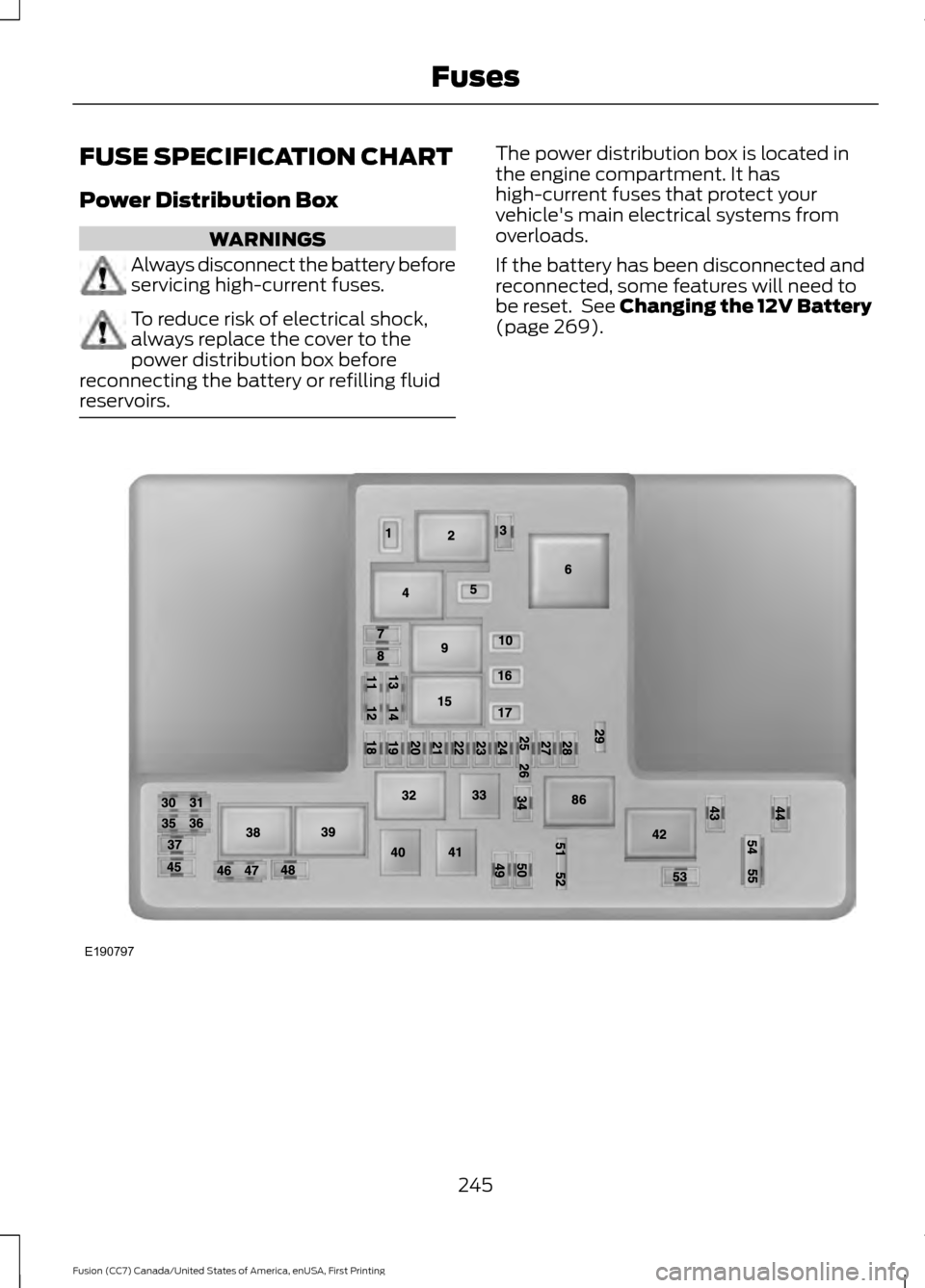 FORD FUSION (AMERICAS) 2017 2.G Owners Manual FUSE SPECIFICATION CHART
Power Distribution Box
WARNINGS
Always disconnect the battery before
servicing high-current fuses.
To reduce risk of electrical shock,
always replace the cover to the
power di