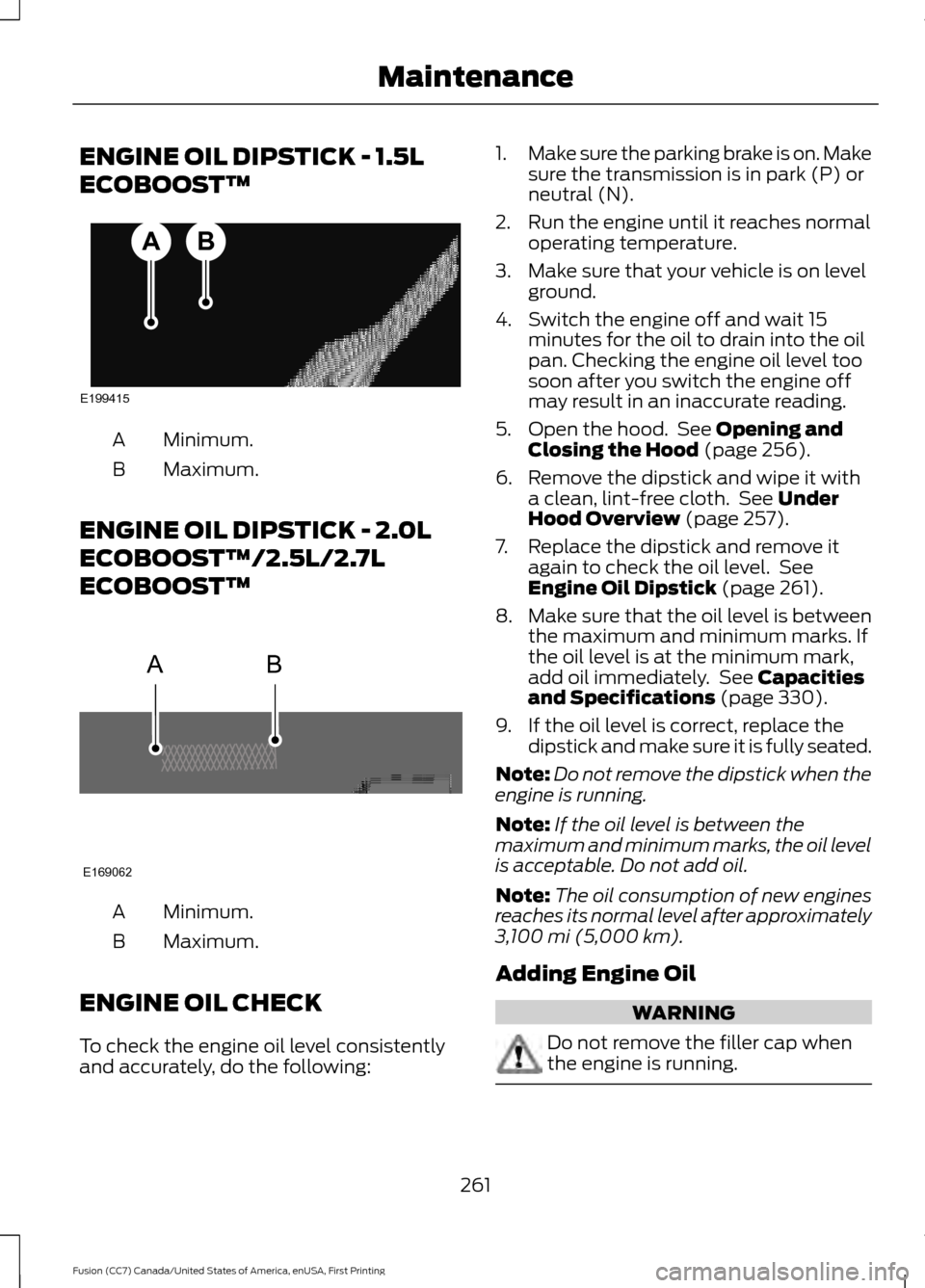 FORD FUSION (AMERICAS) 2017 2.G Owners Manual ENGINE OIL DIPSTICK - 1.5L
ECOBOOST™
Minimum.
A
Maximum.
B
ENGINE OIL DIPSTICK - 2.0L
ECOBOOST™/2.5L/2.7L
ECOBOOST™ Minimum.
A
Maximum.
B
ENGINE OIL CHECK
To check the engine oil level consisten