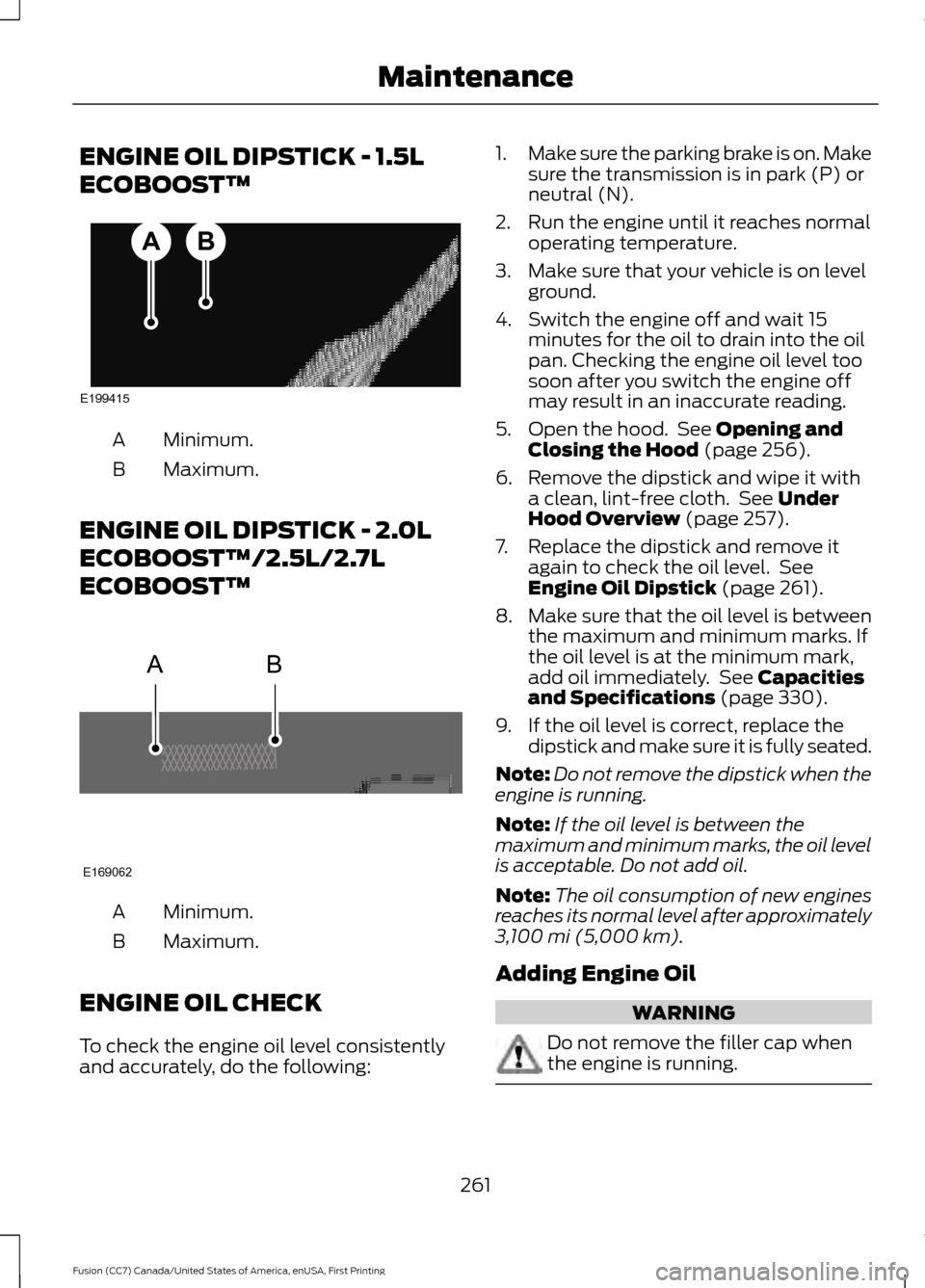 FORD FUSION (AMERICAS) 2017 2.G Owners Manual ENGINE OIL DIPSTICK - 1.5L
ECOBOOST™
Minimum.
A
Maximum.
B
ENGINE OIL DIPSTICK - 2.0L
ECOBOOST™/2.5L/2.7L
ECOBOOST™ Minimum.
A
Maximum.
B
ENGINE OIL CHECK
To check the engine oil level consisten FORD FUSION (AMERICAS) 2017 2.G Owners Manual ENGINE OIL DIPSTICK - 1.5L
ECOBOOST™
Minimum.
A
Maximum.
B
ENGINE OIL DIPSTICK - 2.0L
ECOBOOST™/2.5L/2.7L
ECOBOOST™ Minimum.
A
Maximum.
B
ENGINE OIL CHECK
To check the engine oil level consisten