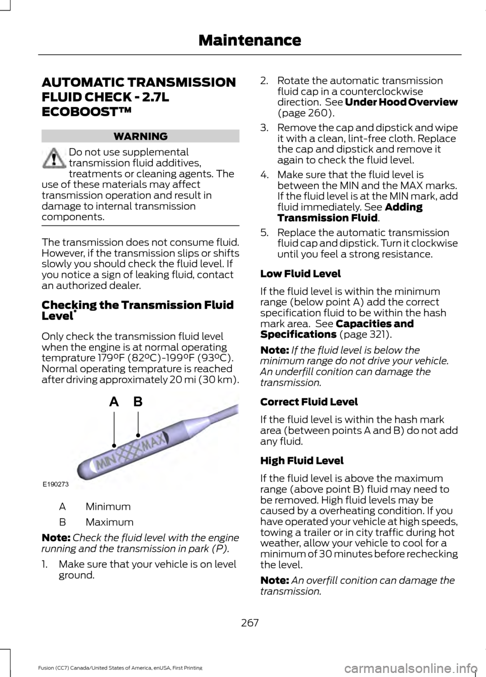 FORD FUSION (AMERICAS) 2017 2.G Owners Manual AUTOMATIC TRANSMISSION
FLUID CHECK - 2.7L
ECOBOOST™
WARNING
Do not use supplemental
transmission fluid additives,
treatments or cleaning agents. The
use of these materials may affect
transmission op FORD FUSION (AMERICAS) 2017 2.G Owners Manual AUTOMATIC TRANSMISSION
FLUID CHECK - 2.7L
ECOBOOST™
WARNING
Do not use supplemental
transmission fluid additives,
treatments or cleaning agents. The
use of these materials may affect
transmission op