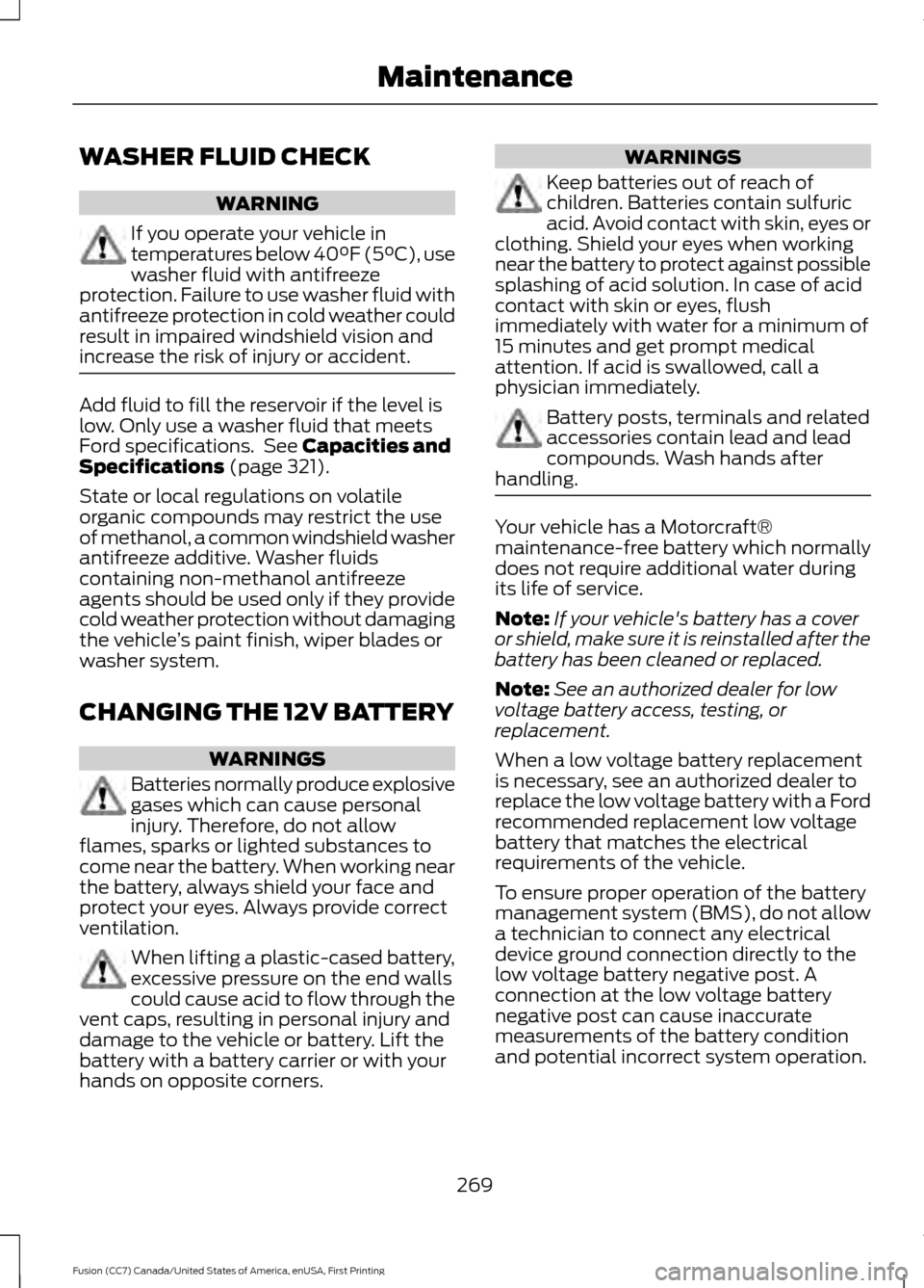 FORD FUSION (AMERICAS) 2017 2.G Owners Manual WASHER FLUID CHECK
WARNING
If you operate your vehicle in
temperatures below 40°F (5°C), use
washer fluid with antifreeze
protection. Failure to use washer fluid with
antifreeze protection in cold w FORD FUSION (AMERICAS) 2017 2.G Owners Manual WASHER FLUID CHECK
WARNING
If you operate your vehicle in
temperatures below 40°F (5°C), use
washer fluid with antifreeze
protection. Failure to use washer fluid with
antifreeze protection in cold w