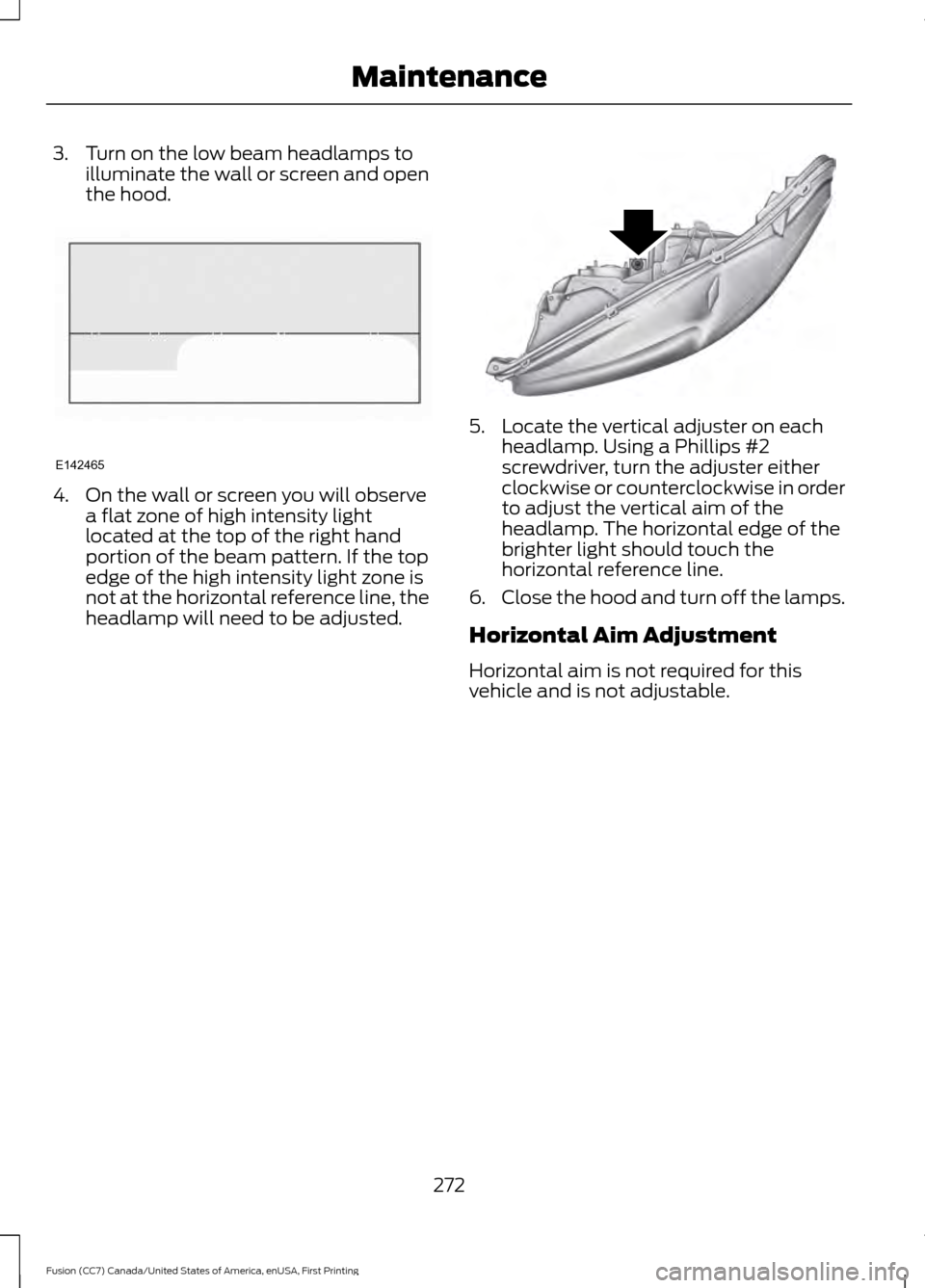 FORD FUSION (AMERICAS) 2017 2.G Owners Manual 3. Turn on the low beam headlamps to
illuminate the wall or screen and open
the hood. 4. On the wall or screen you will observe
a flat zone of high intensity light
located at the top of the right hand FORD FUSION (AMERICAS) 2017 2.G Owners Manual 3. Turn on the low beam headlamps to
illuminate the wall or screen and open
the hood. 4. On the wall or screen you will observe
a flat zone of high intensity light
located at the top of the right hand