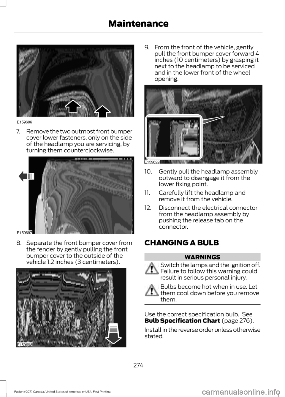 FORD FUSION (AMERICAS) 2017 2.G Owners Manual 7.
Remove the two outmost front bumper
cover lower fasteners, only on the side
of the headlamp you are servicing, by
turning them counterclockwise. 8.
Separate the front bumper cover from
the fender b FORD FUSION (AMERICAS) 2017 2.G Owners Manual 7.
Remove the two outmost front bumper
cover lower fasteners, only on the side
of the headlamp you are servicing, by
turning them counterclockwise. 8.
Separate the front bumper cover from
the fender b