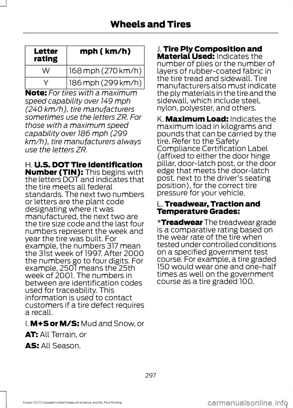 FORD FUSION (AMERICAS) 2017 2.G Owners Manual mph ( km/h)
Letter
rating
168 mph (270 km/h)
W
186 mph (299 km/h)
Y
Note: For tires with a maximum
speed capability over 149 mph
(240 km/h), tire manufacturers
sometimes use the letters ZR. For
those 