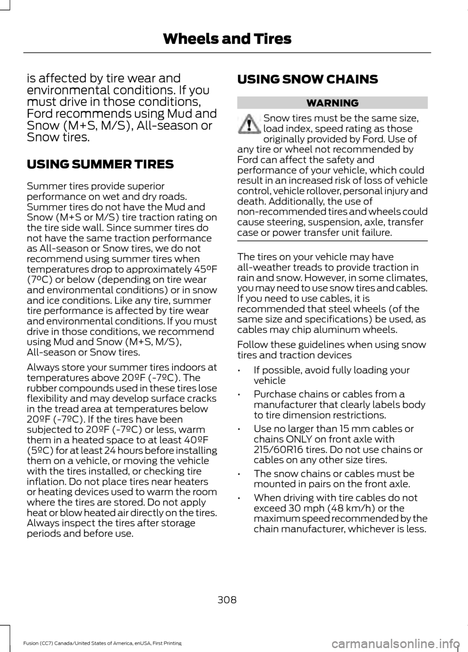 FORD FUSION (AMERICAS) 2017 2.G Owners Manual is affected by tire wear and
environmental conditions. If you
must drive in those conditions,
Ford recommends using Mud and
Snow (M+S, M/S), All-season or
Snow tires.
USING SUMMER TIRES
Summer tires p FORD FUSION (AMERICAS) 2017 2.G Owners Manual is affected by tire wear and
environmental conditions. If you
must drive in those conditions,
Ford recommends using Mud and
Snow (M+S, M/S), All-season or
Snow tires.
USING SUMMER TIRES
Summer tires p