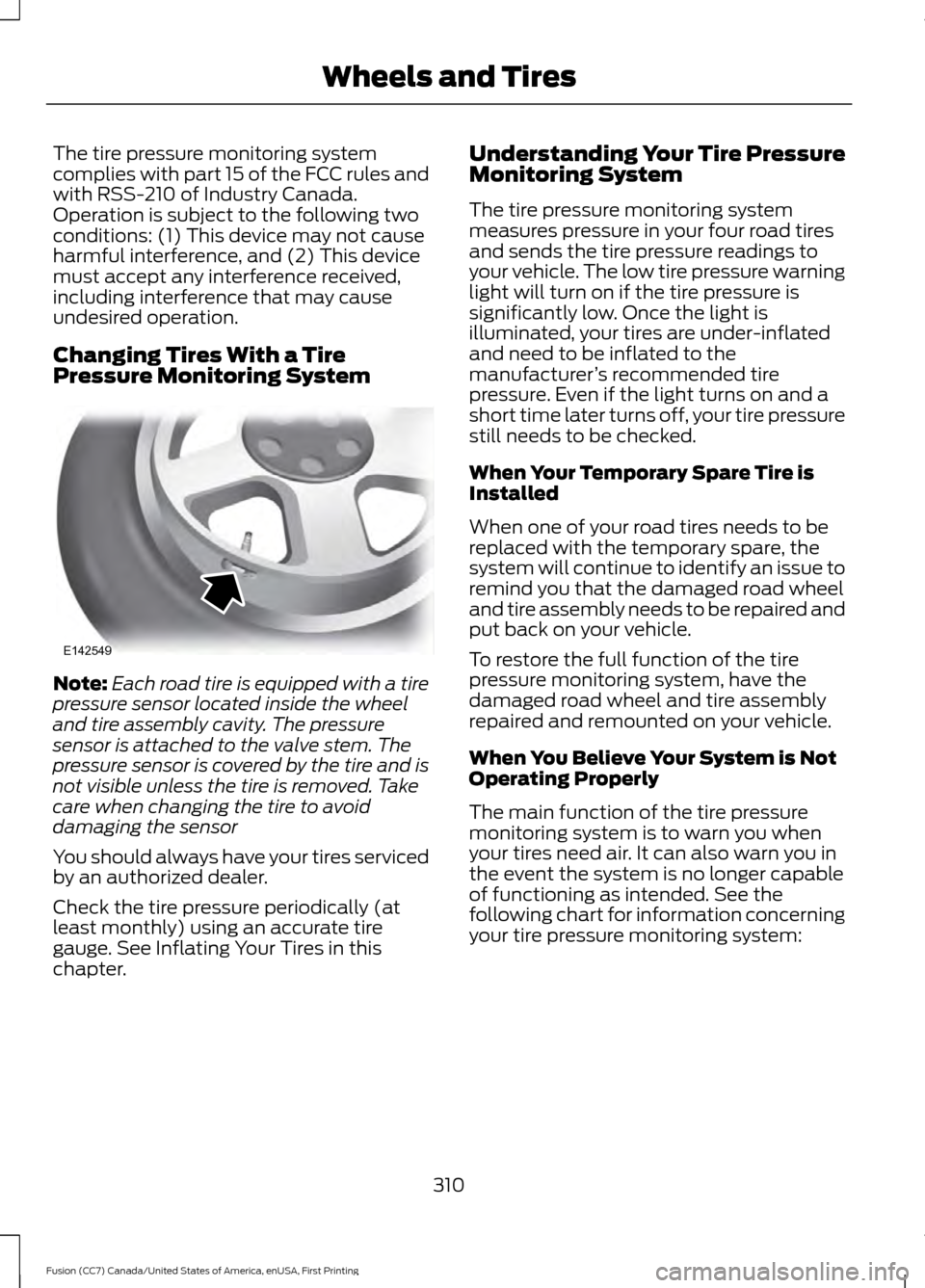 FORD FUSION (AMERICAS) 2017 2.G Workshop Manual The tire pressure monitoring system
complies with part 15 of the FCC rules and
with RSS-210 of Industry Canada.
Operation is subject to the following two
conditions: (1) This device may not cause
harm