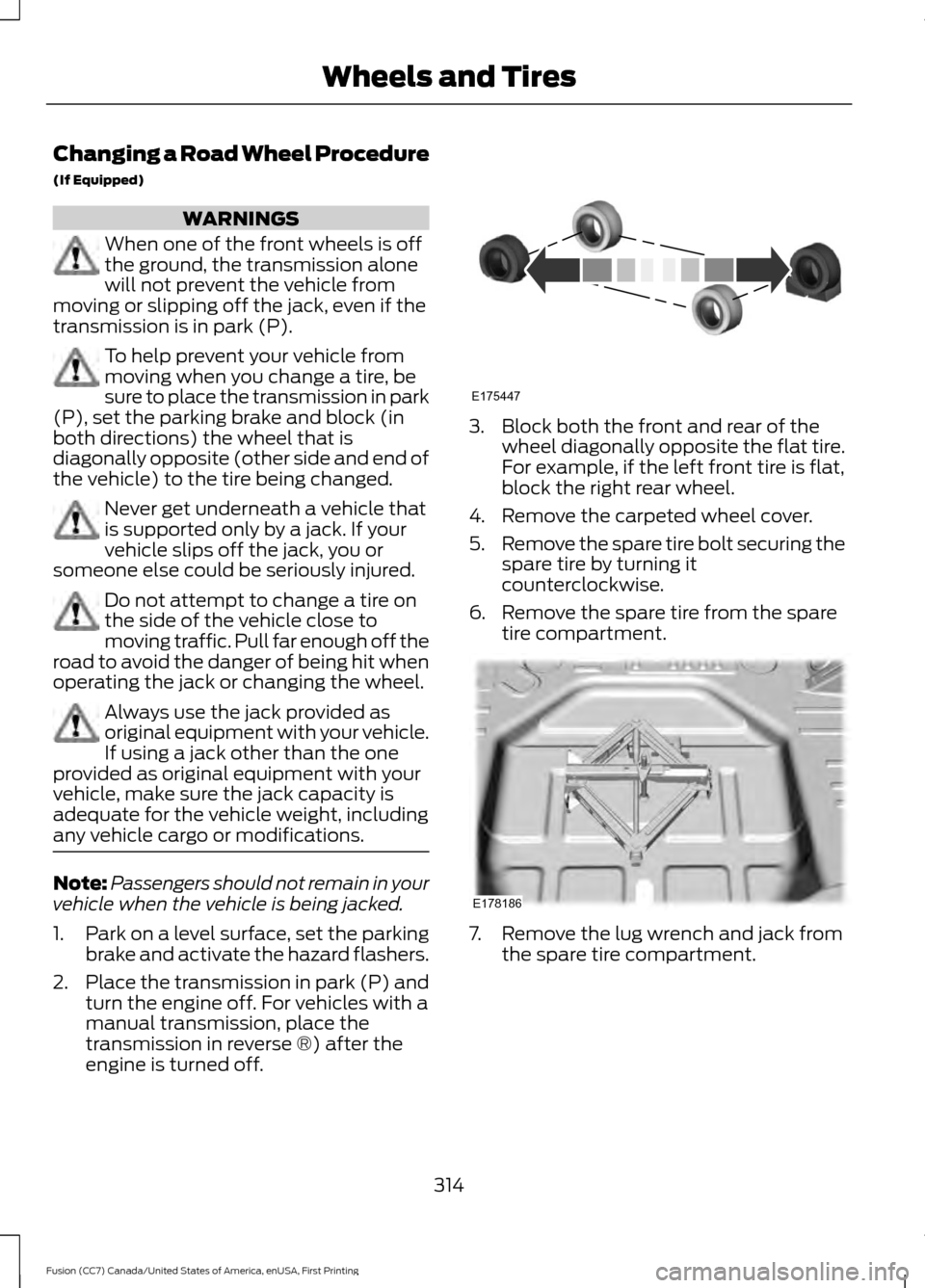 FORD FUSION (AMERICAS) 2017 2.G Owners Manual Changing a Road Wheel Procedure
(If Equipped)
WARNINGS
When one of the front wheels is off
the ground, the transmission alone
will not prevent the vehicle from
moving or slipping off the jack, even if FORD FUSION (AMERICAS) 2017 2.G Owners Manual Changing a Road Wheel Procedure
(If Equipped)
WARNINGS
When one of the front wheels is off
the ground, the transmission alone
will not prevent the vehicle from
moving or slipping off the jack, even if