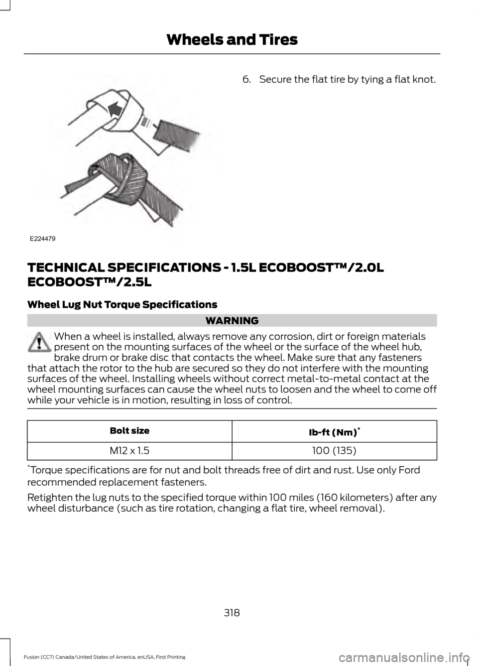 FORD FUSION (AMERICAS) 2017 2.G Owners Manual 6. Secure the flat tire by tying a flat knot.
TECHNICAL SPECIFICATIONS - 1.5L ECOBOOST™/2.0L
ECOBOOST™/2.5L
Wheel Lug Nut Torque Specifications WARNING
When a wheel is installed, always remove any FORD FUSION (AMERICAS) 2017 2.G Owners Manual 6. Secure the flat tire by tying a flat knot.
TECHNICAL SPECIFICATIONS - 1.5L ECOBOOST™/2.0L
ECOBOOST™/2.5L
Wheel Lug Nut Torque Specifications WARNING
When a wheel is installed, always remove any